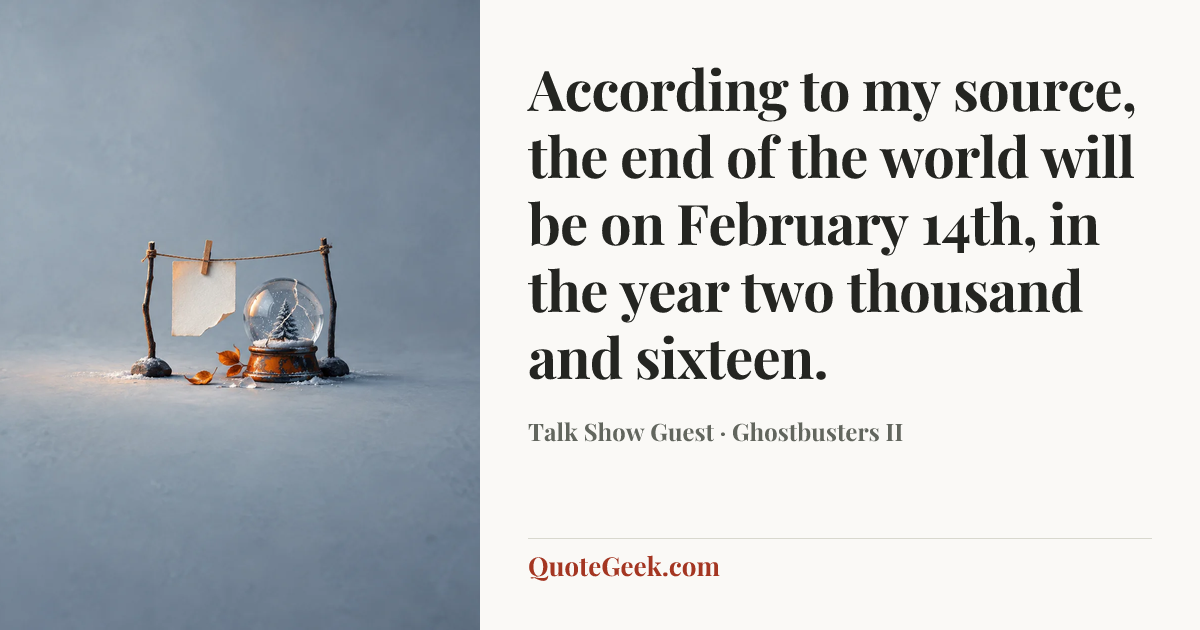 “According to my source, the end of the world will be on February 14th, in the year two thousand and sixteen.” — Talk Show Guest · Ghostbusters II. Illustrated QuoteGeek card.