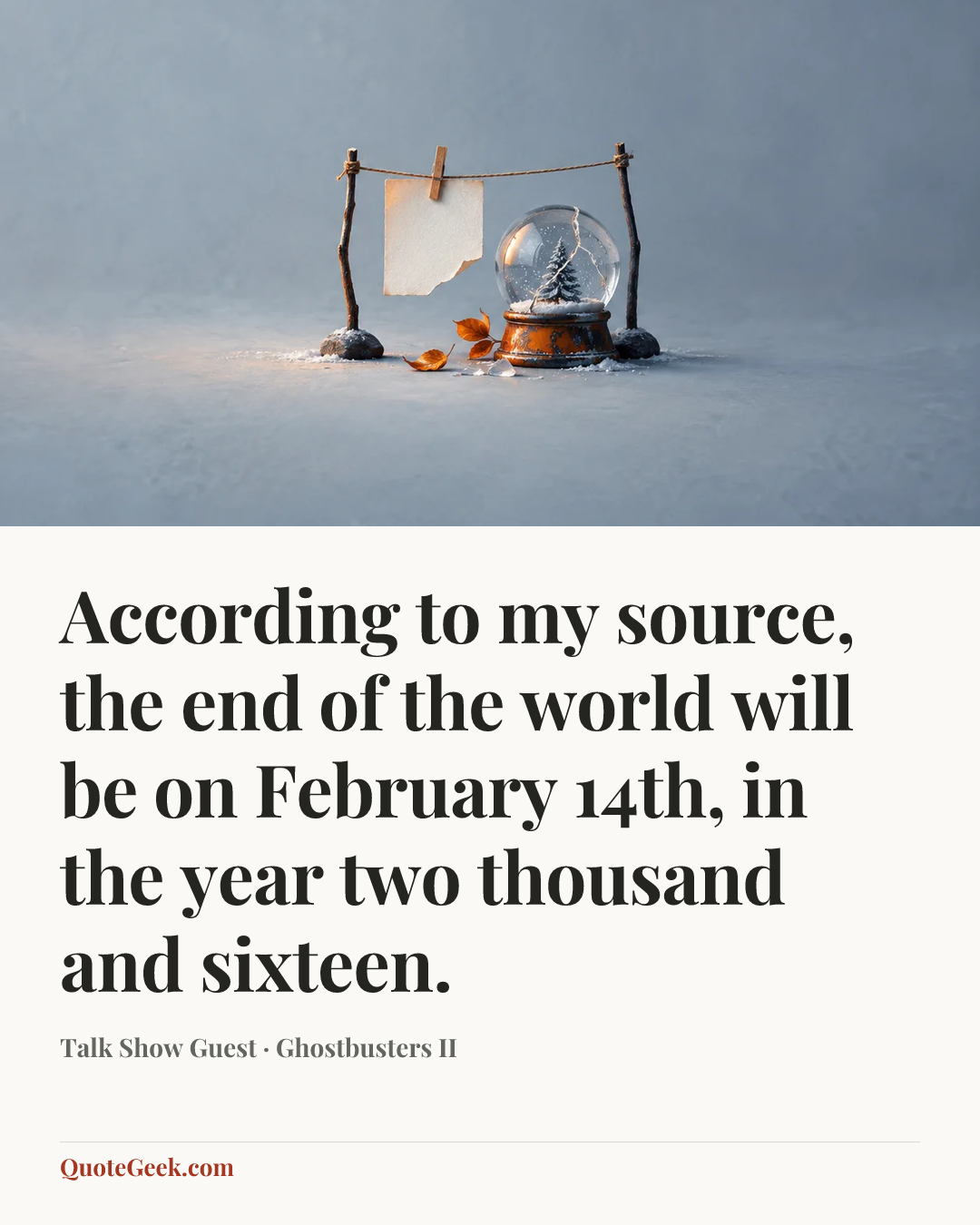 “According to my source, the end of the world will be on February 14th, in the year two thousand and sixteen.” — Talk Show Guest · Ghostbusters II. Illustrated QuoteGeek card.