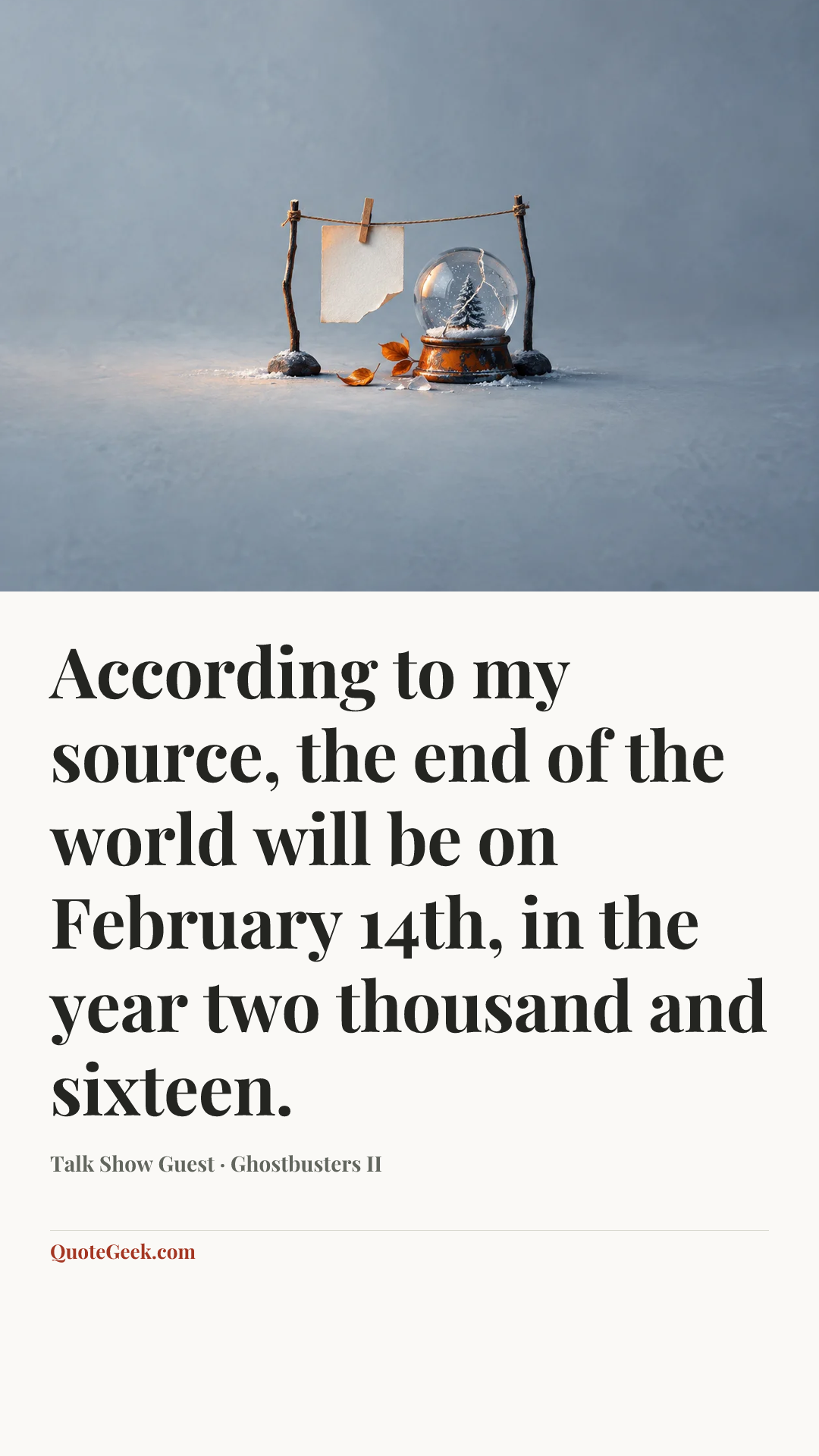 “According to my source, the end of the world will be on February 14th, in the year two thousand and sixteen.” — Talk Show Guest · Ghostbusters II. Illustrated QuoteGeek card.