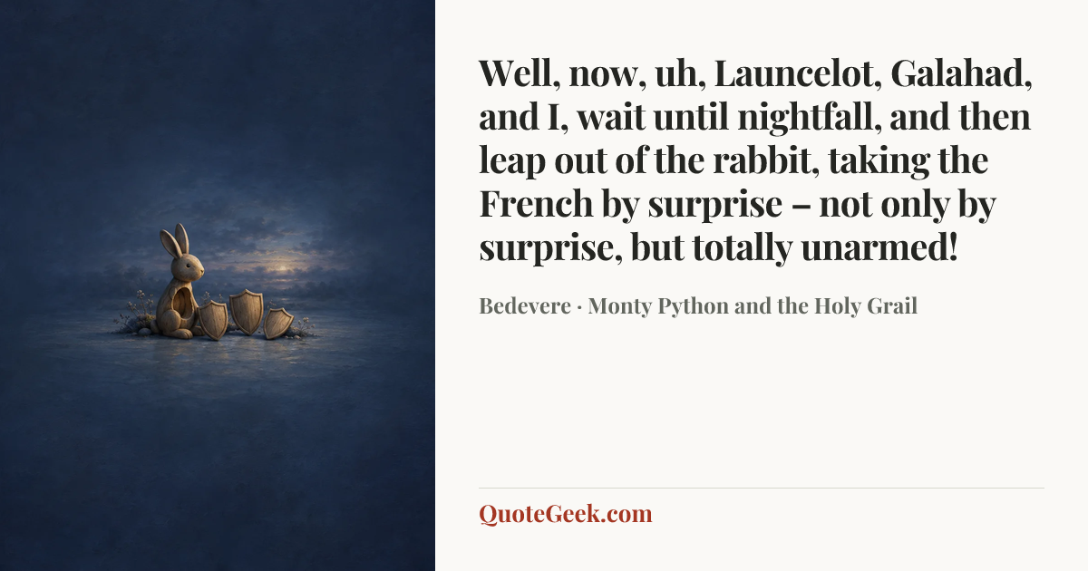“Well, now, uh, Launcelot, Galahad, and I, wait until nightfall, and then leap out of the rabbit, taking the French by surprise – not only by surprise, but totally unarmed!” — Bedevere · Monty Python and the Holy Grail. Illustrated QuoteGeek card.