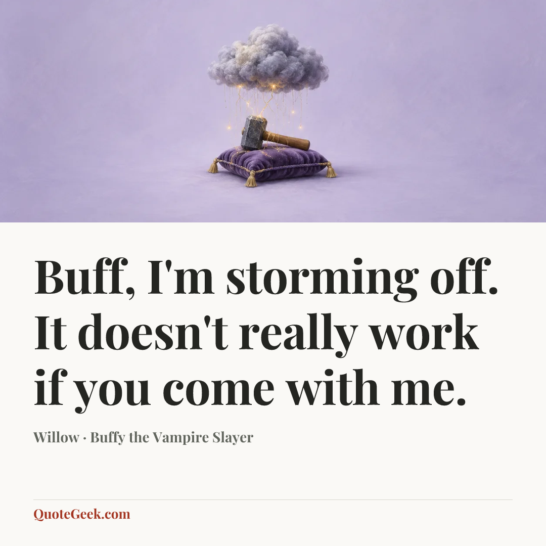 “Buff, I'm storming off. It doesn't really work if you come with me.” — Willow · Buffy the Vampire Slayer. Illustrated QuoteGeek card.