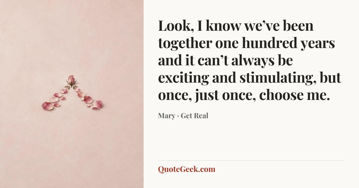 “Look, I know we’ve been together one hundred years and it can’t always be exciting and stimulating, but once, just once, choose me.” — Mary · Get Real. Illustrated QuoteGeek card.