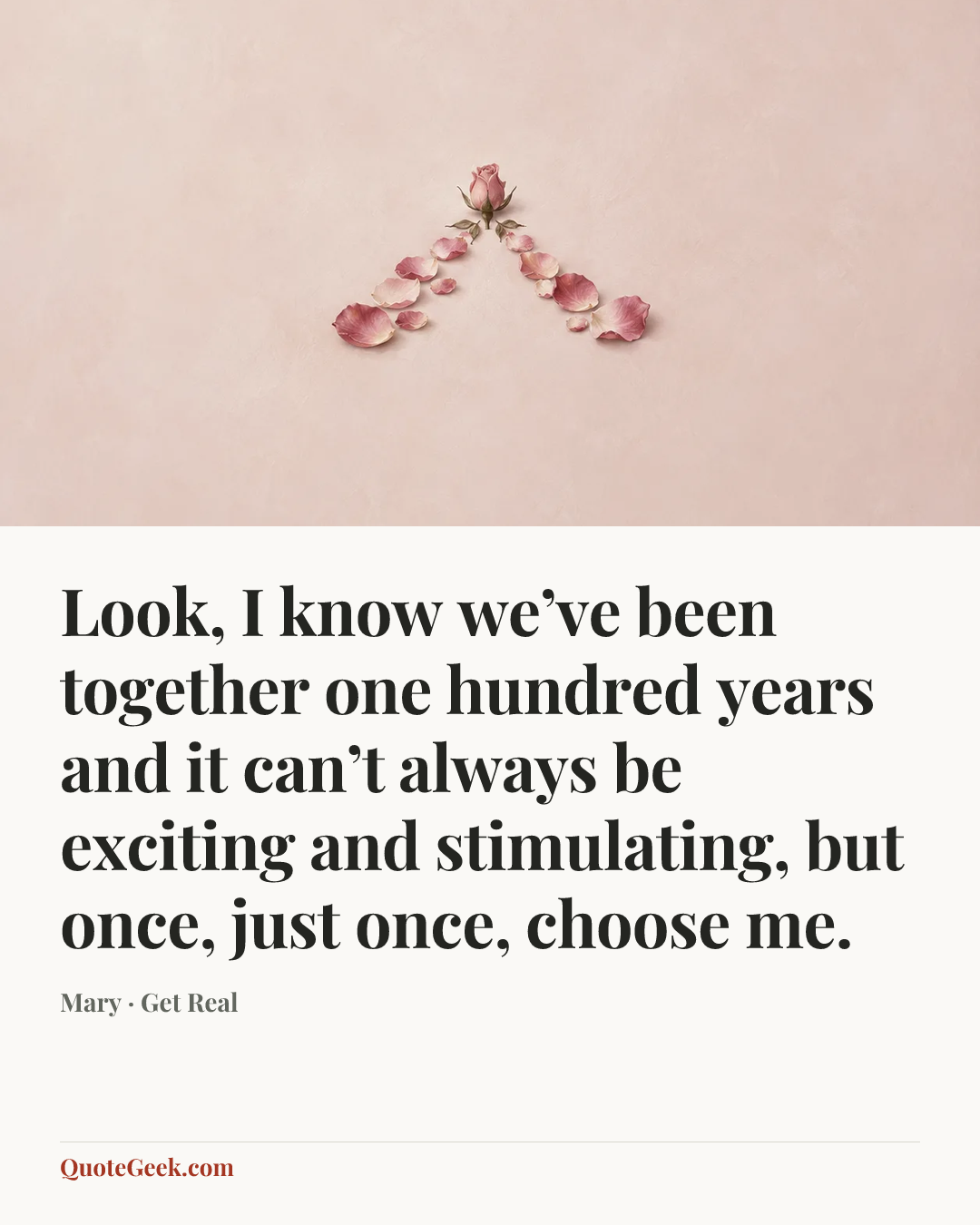 “Look, I know we’ve been together one hundred years and it can’t always be exciting and stimulating, but once, just once, choose me.” — Mary · Get Real. Illustrated QuoteGeek card.