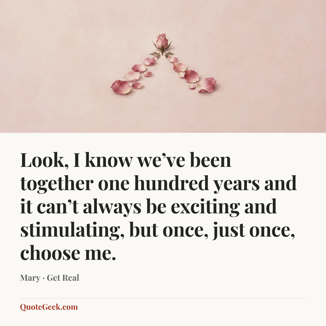 “Look, I know we’ve been together one hundred years and it can’t always be exciting and stimulating, but once, just once, choose me.” — Mary · Get Real. Illustrated QuoteGeek card.