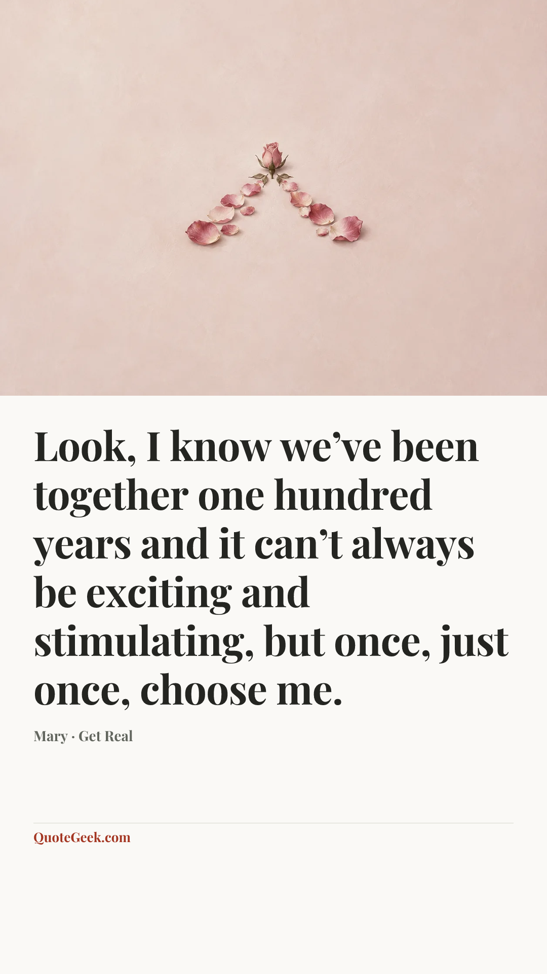 “Look, I know we’ve been together one hundred years and it can’t always be exciting and stimulating, but once, just once, choose me.” — Mary · Get Real. Illustrated QuoteGeek card.