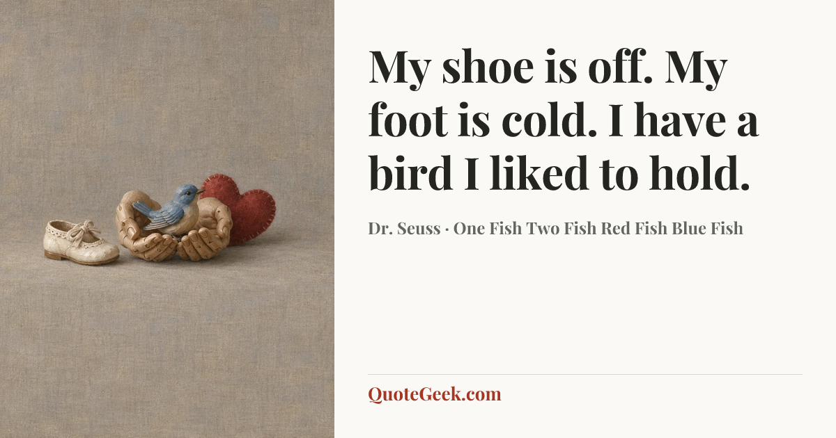 “My shoe is off.
My foot is cold.
I have a bird
I liked to hold.” — Dr. Seuss · One Fish Two Fish Red Fish Blue Fish. Illustrated QuoteGeek card.