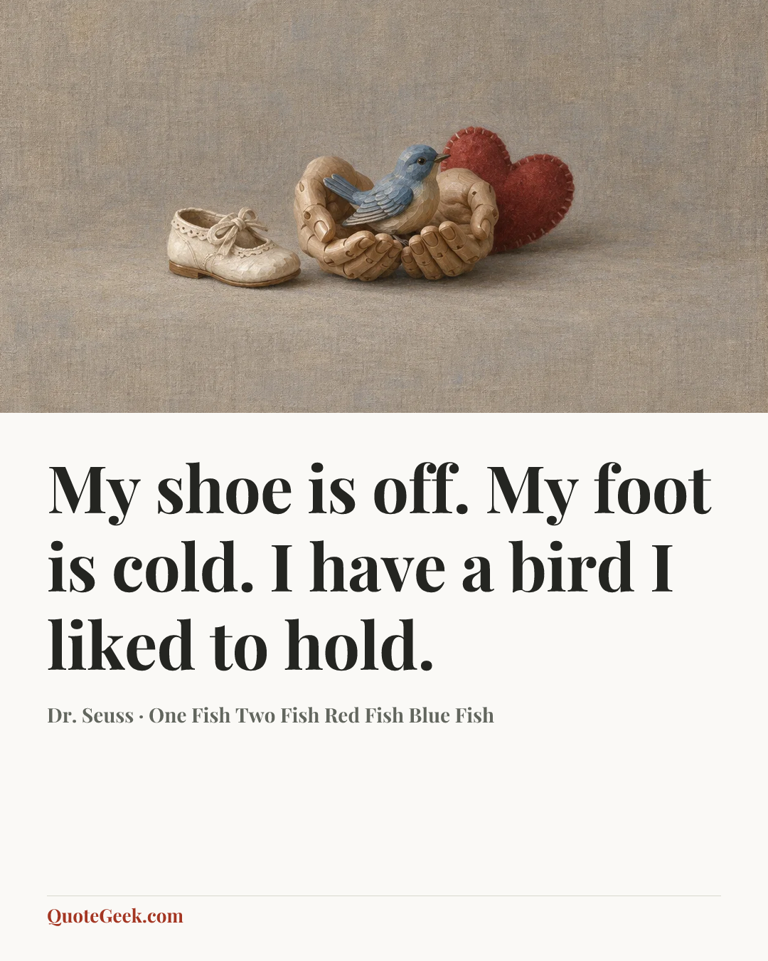 “My shoe is off.
My foot is cold.
I have a bird
I liked to hold.” — Dr. Seuss · One Fish Two Fish Red Fish Blue Fish. Illustrated QuoteGeek card.