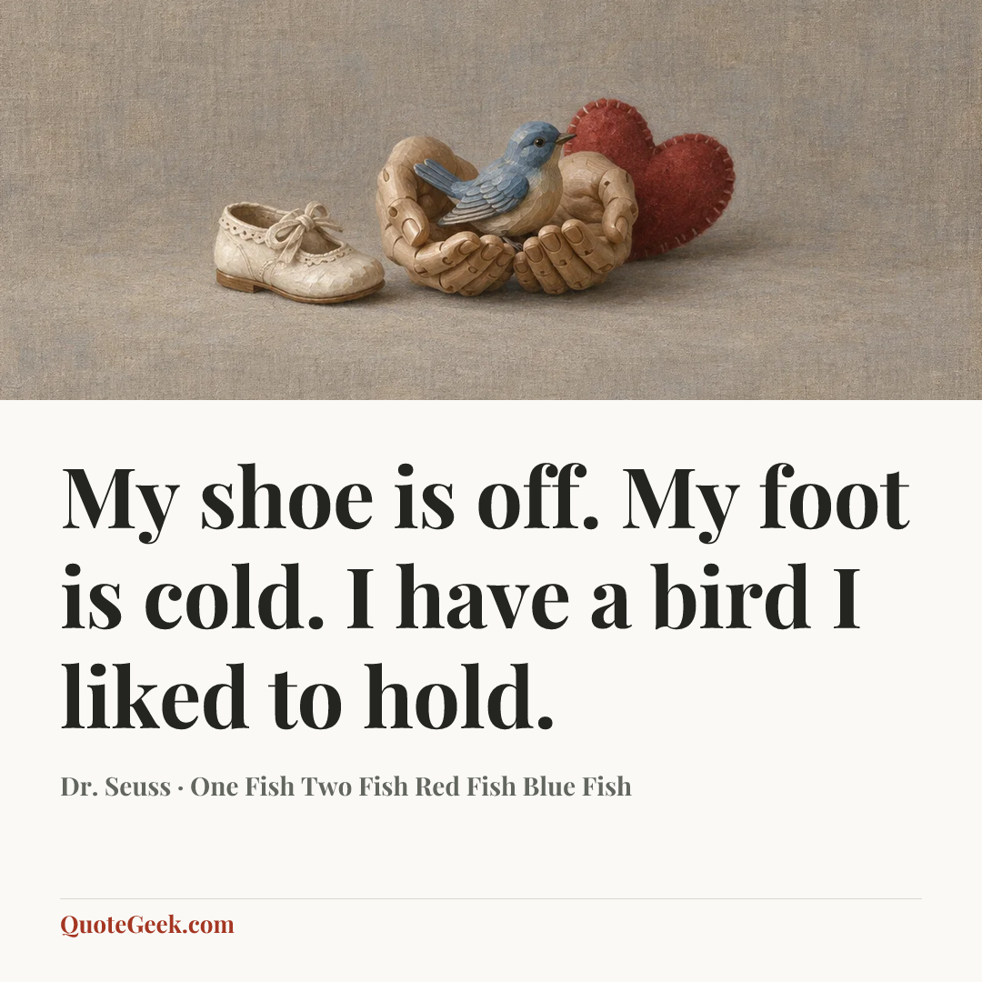 “My shoe is off.
My foot is cold.
I have a bird
I liked to hold.” — Dr. Seuss · One Fish Two Fish Red Fish Blue Fish. Illustrated QuoteGeek card.