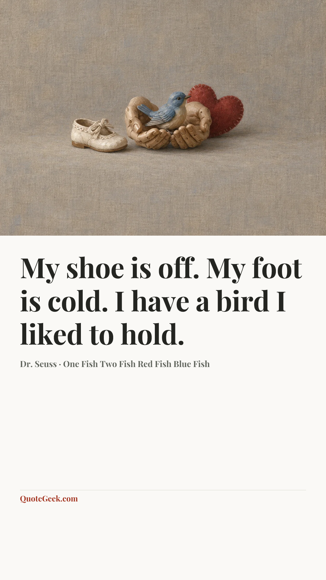 “My shoe is off.
My foot is cold.
I have a bird
I liked to hold.” — Dr. Seuss · One Fish Two Fish Red Fish Blue Fish. Illustrated QuoteGeek card.