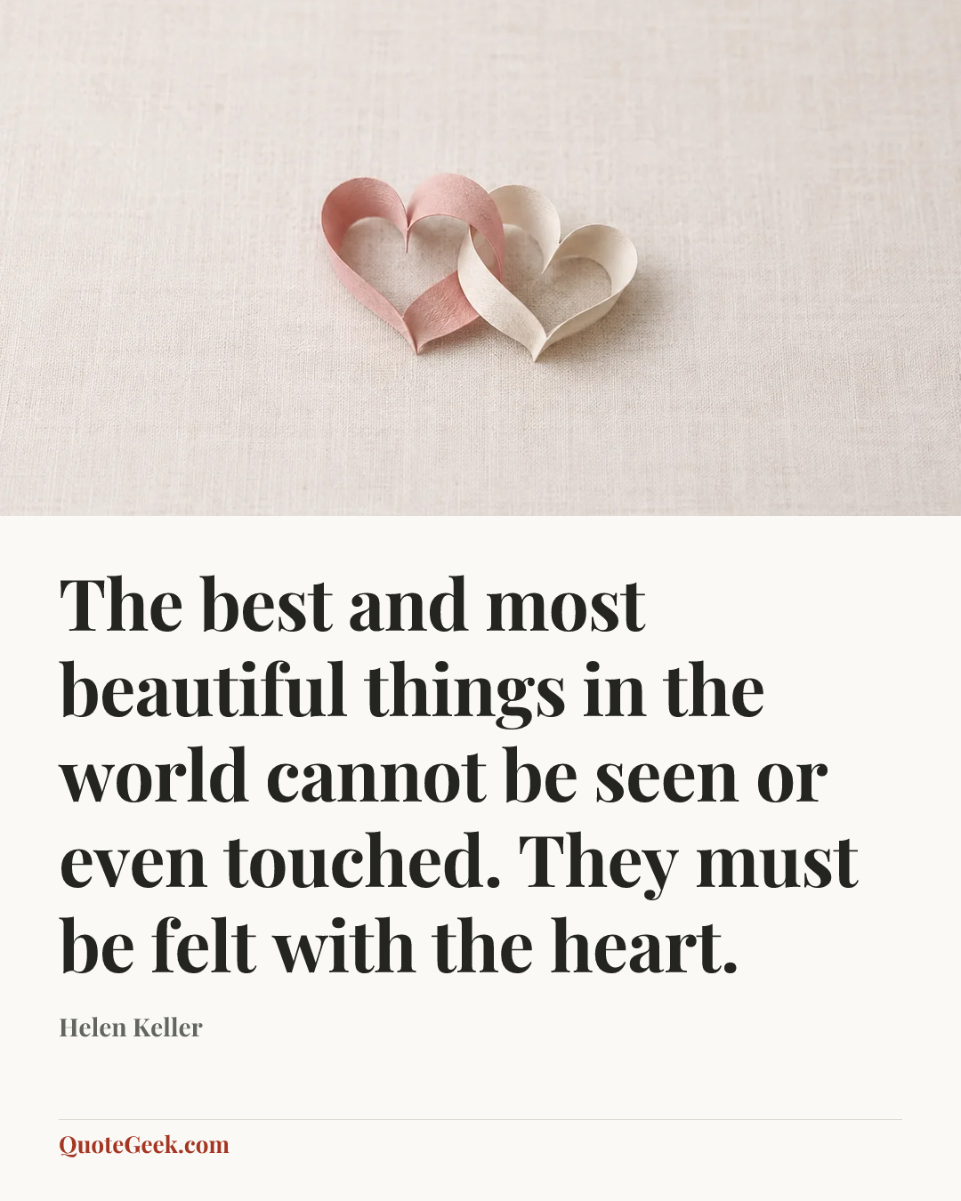 “The best and most beautiful things in the world cannot be seen or even touched. They must be felt with the heart.” — Helen Keller. Illustrated QuoteGeek card.