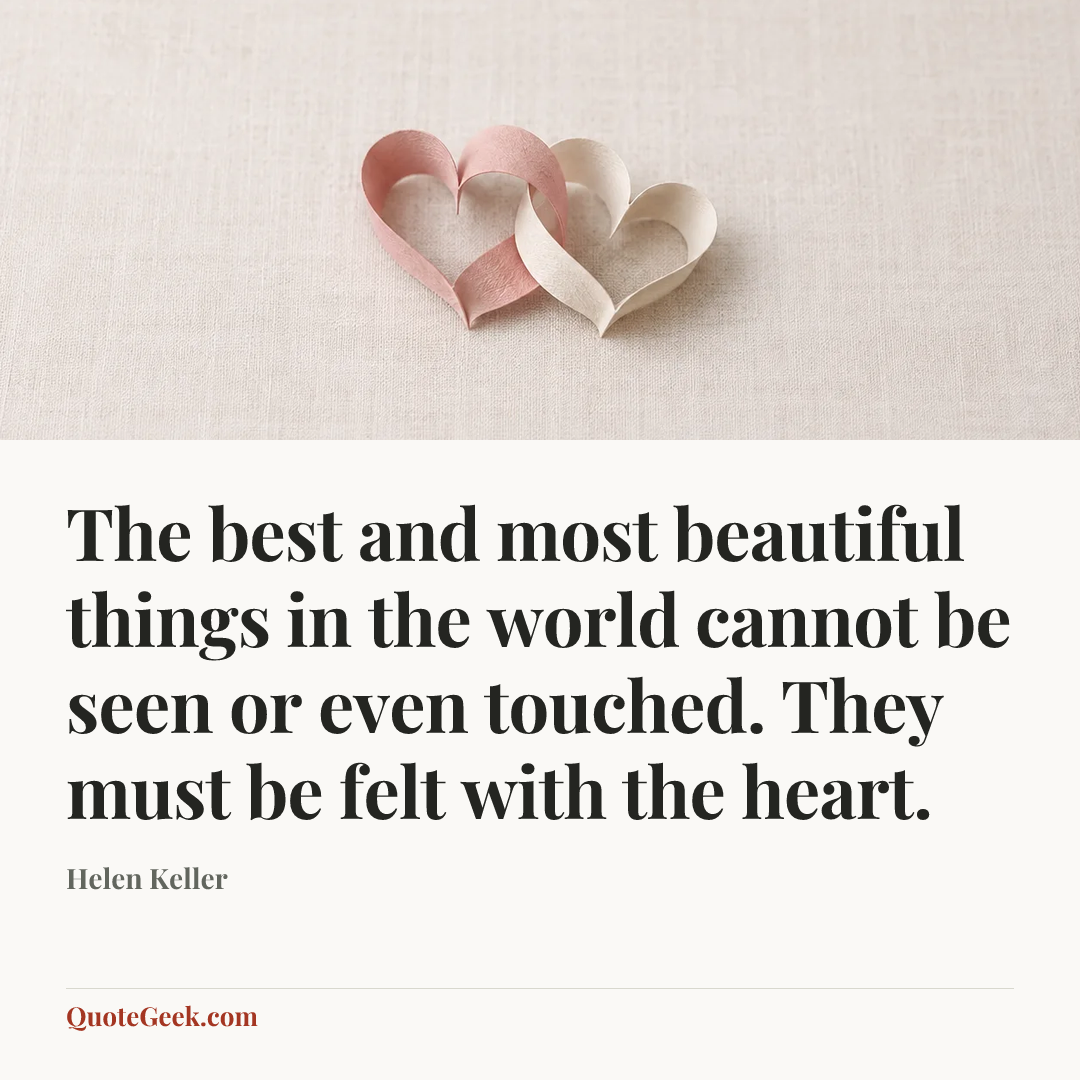 “The best and most beautiful things in the world cannot be seen or even touched. They must be felt with the heart.” — Helen Keller. Illustrated QuoteGeek card.