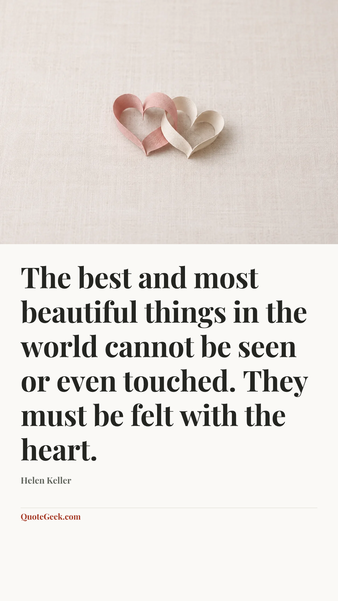 “The best and most beautiful things in the world cannot be seen or even touched. They must be felt with the heart.” — Helen Keller. Illustrated QuoteGeek card.