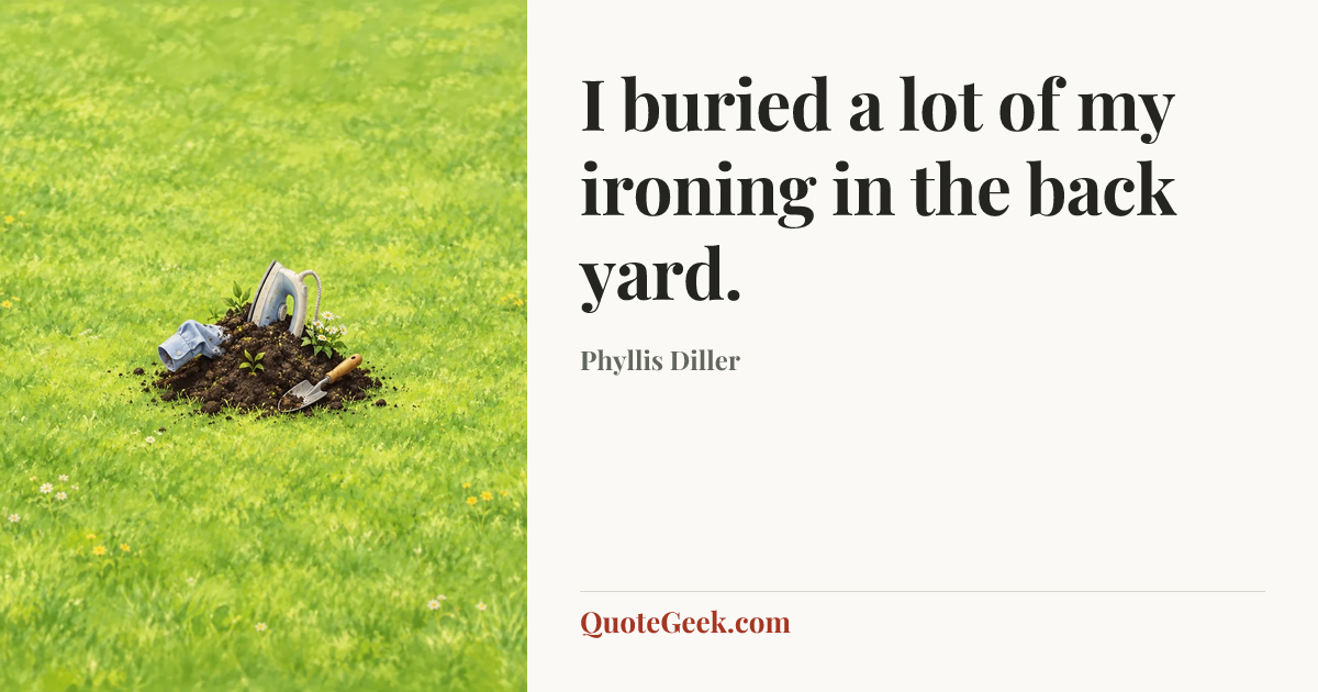 “I buried a lot of my ironing in the back yard.” — Phyllis Diller. Illustrated QuoteGeek card.