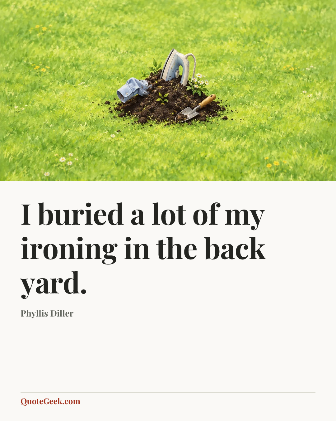 “I buried a lot of my ironing in the back yard.” — Phyllis Diller. Illustrated QuoteGeek card.