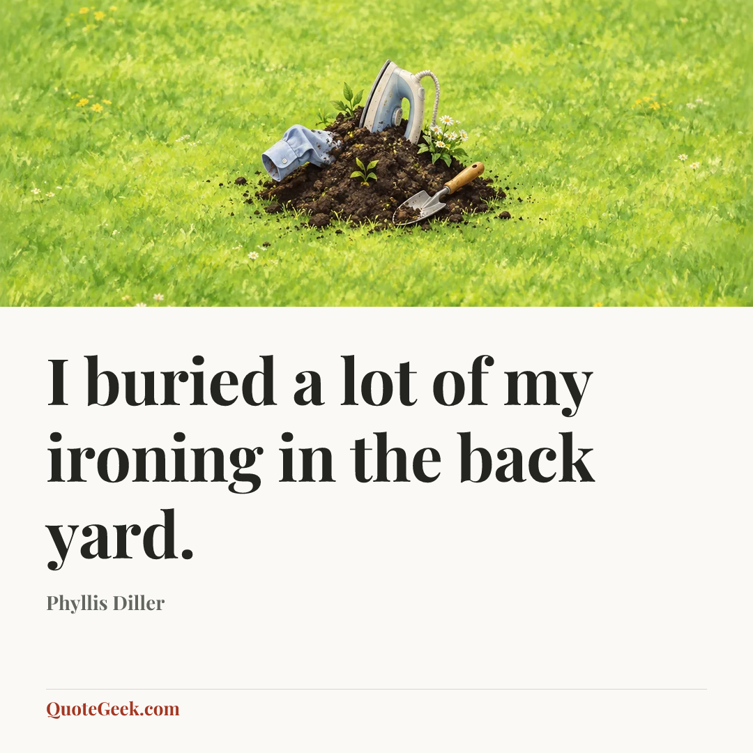 “I buried a lot of my ironing in the back yard.” — Phyllis Diller. Illustrated QuoteGeek card.