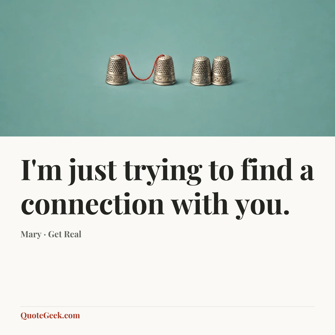 “I'm just trying to find a connection with you.” — Mary · Get Real. Illustrated QuoteGeek card.