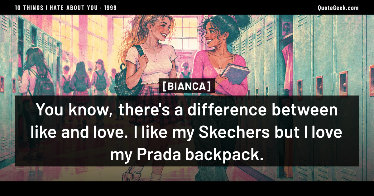 “You know, there's a difference between like and love. I like my Skechers but I love my Prada backpack.” — Bianca · 10 Things I Hate About You. Illustrated QuoteGeek card.