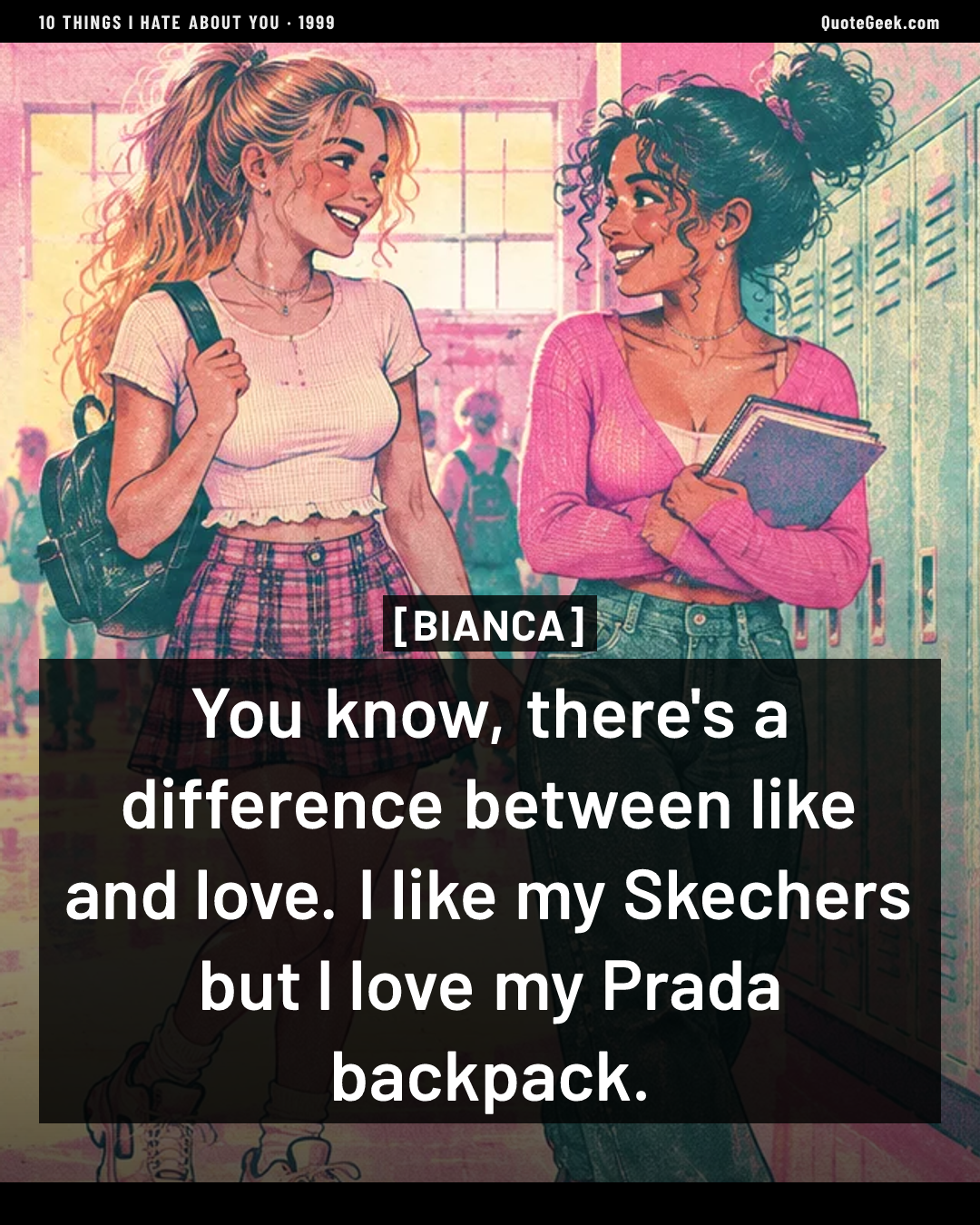 “You know, there's a difference between like and love. I like my Skechers but I love my Prada backpack.” — Bianca · 10 Things I Hate About You. Illustrated QuoteGeek card.