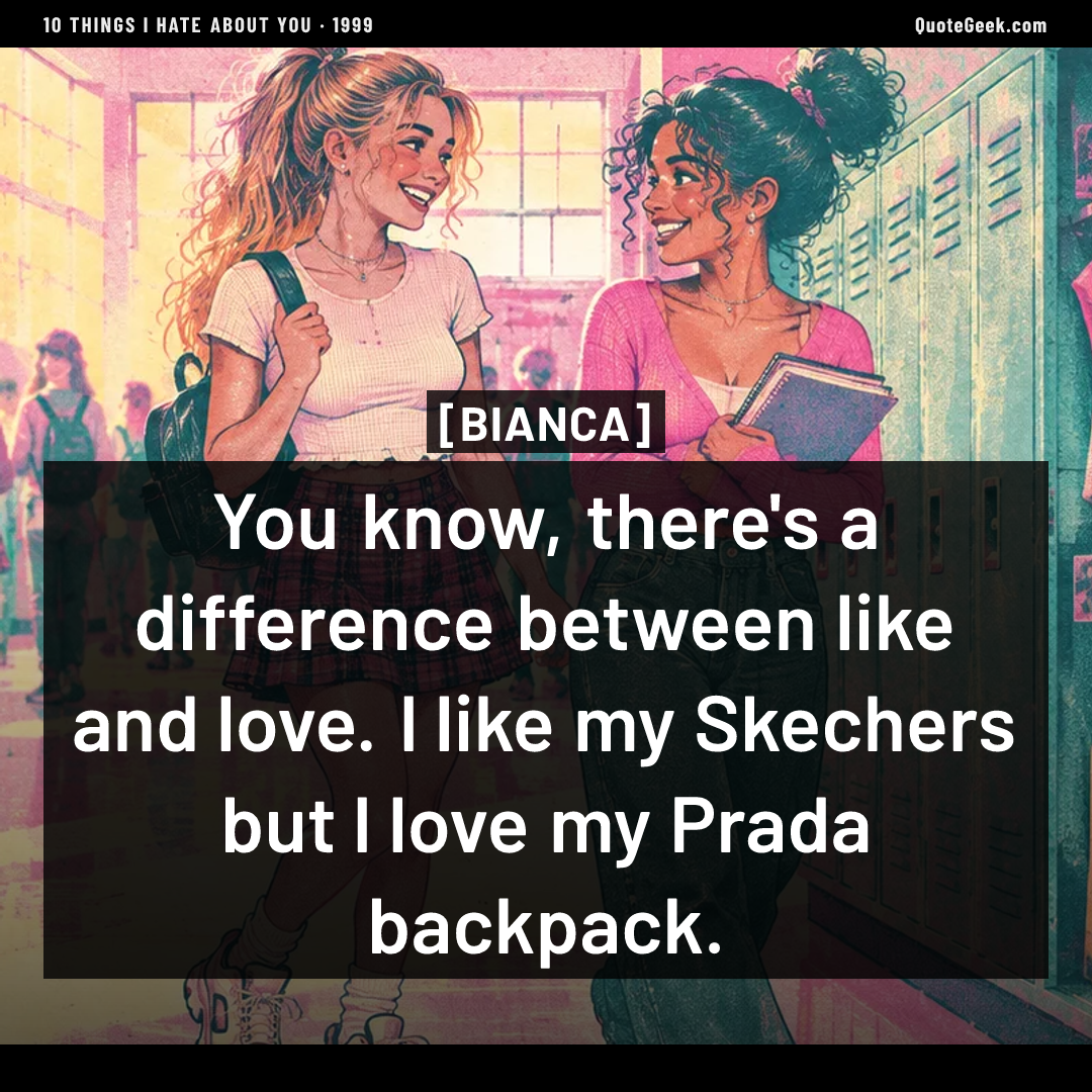 “You know, there's a difference between like and love. I like my Skechers but I love my Prada backpack.” — Bianca · 10 Things I Hate About You. Illustrated QuoteGeek card.