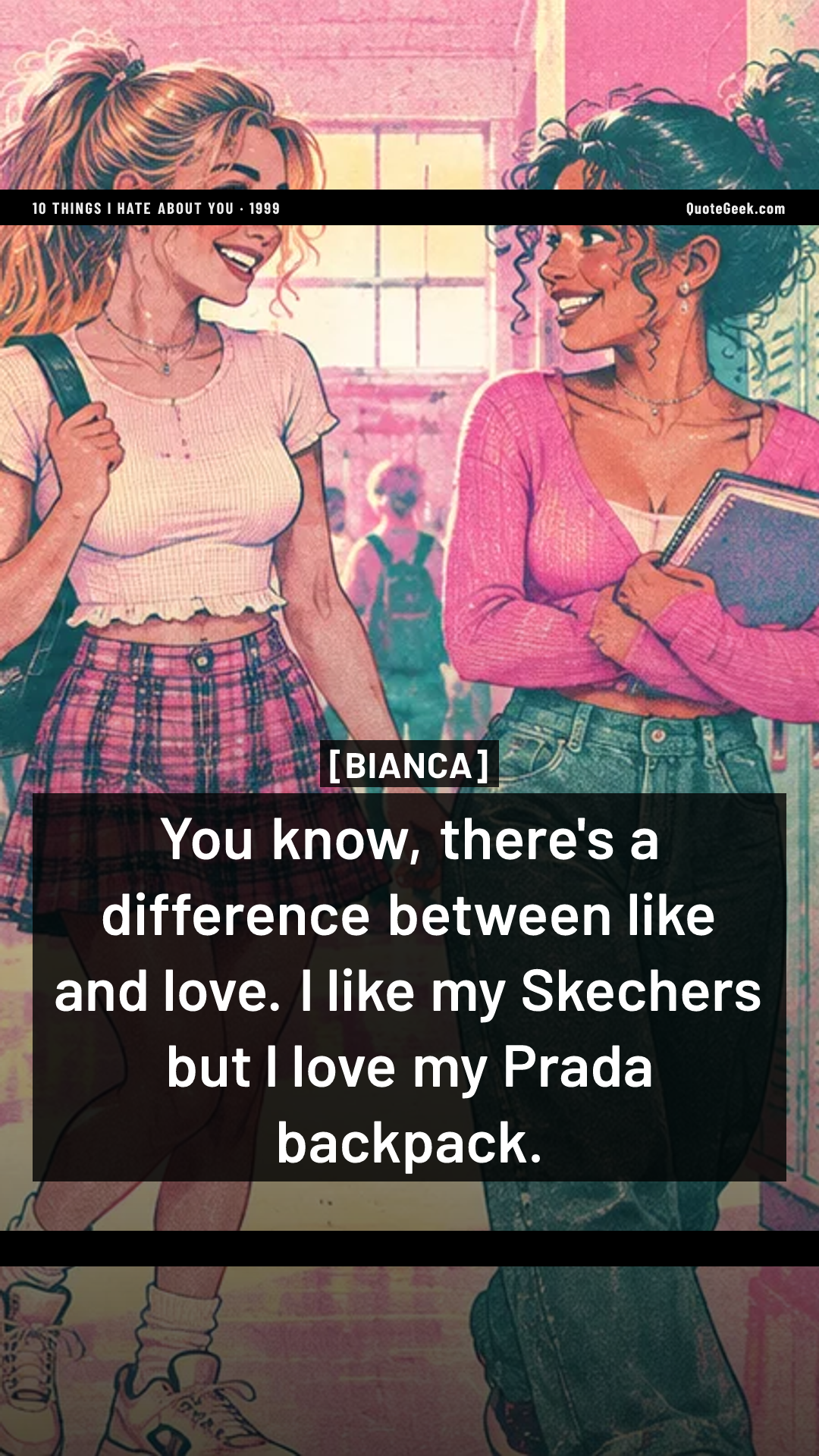 “You know, there's a difference between like and love. I like my Skechers but I love my Prada backpack.” — Bianca · 10 Things I Hate About You. Illustrated QuoteGeek card.