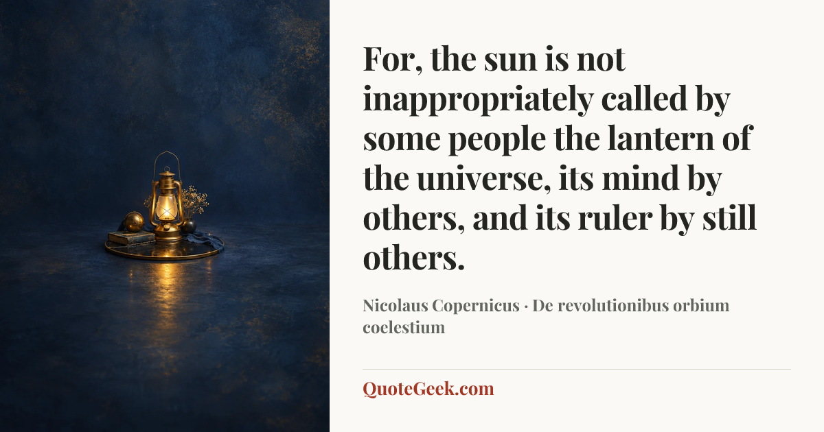 “For, the sun is not inappropriately called by some people the lantern of the universe, its mind by others, and its ruler by still others.” — Nicolaus Copernicus · De revolutionibus orbium coelestium. Illustrated QuoteGeek card.