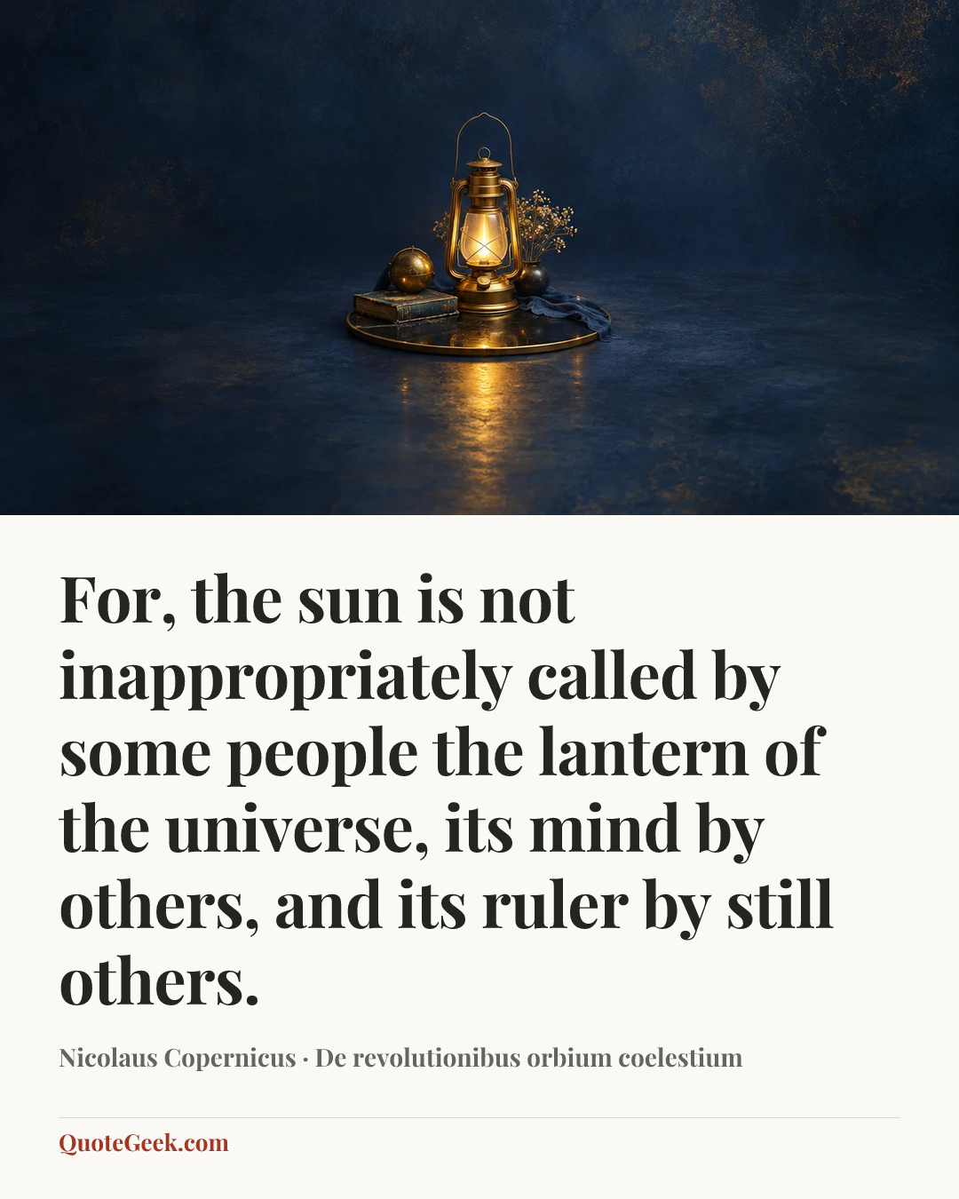 “For, the sun is not inappropriately called by some people the lantern of the universe, its mind by others, and its ruler by still others.” — Nicolaus Copernicus · De revolutionibus orbium coelestium. Illustrated QuoteGeek card.