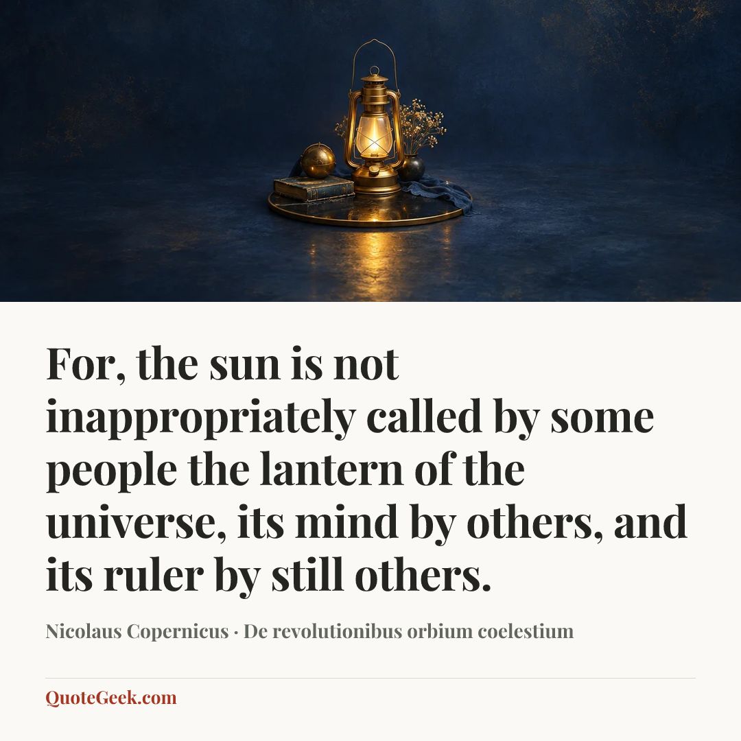 “For, the sun is not inappropriately called by some people the lantern of the universe, its mind by others, and its ruler by still others.” — Nicolaus Copernicus · De revolutionibus orbium coelestium. Illustrated QuoteGeek card.