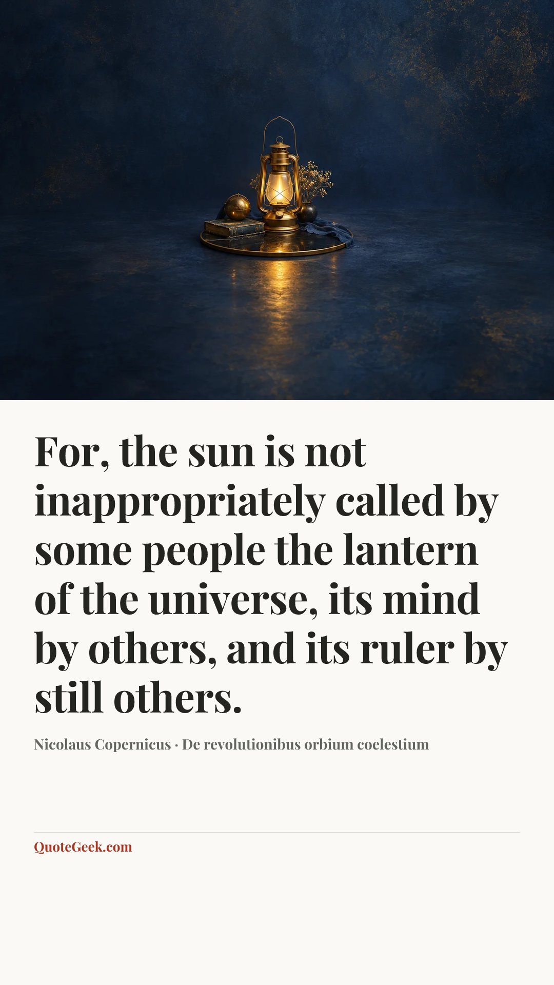 “For, the sun is not inappropriately called by some people the lantern of the universe, its mind by others, and its ruler by still others.” — Nicolaus Copernicus · De revolutionibus orbium coelestium. Illustrated QuoteGeek card.
