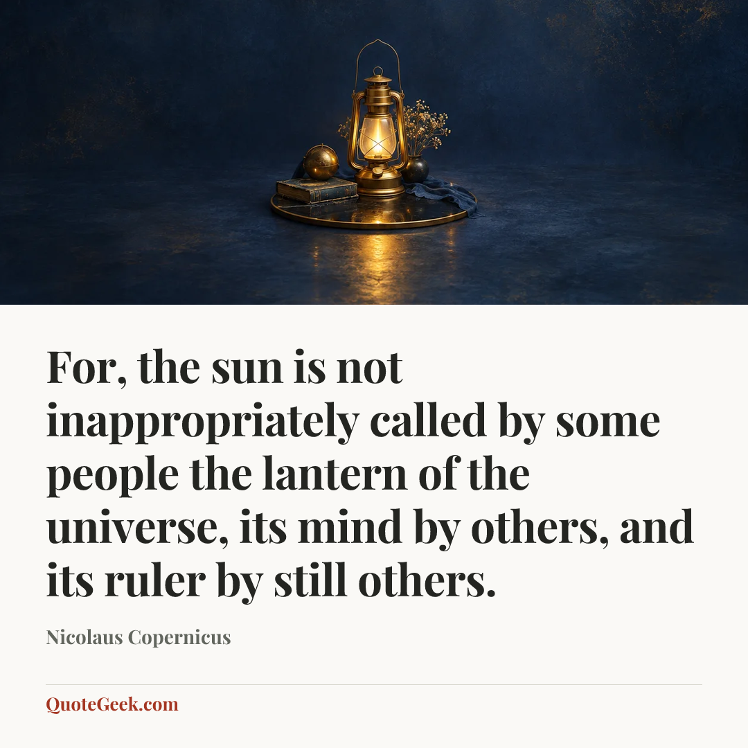 “For, the sun is not inappropriately called by some people the lantern of the universe, its mind by others, and its ruler by still others.” — Nicolaus Copernicus. Illustrated QuoteGeek card.
