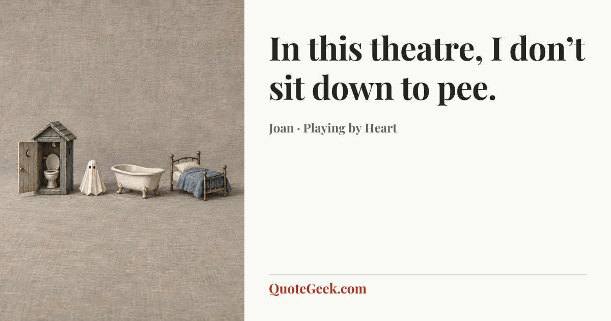 “In this theatre, I don’t sit down to pee.” — Joan · Playing by Heart. Illustrated QuoteGeek card.