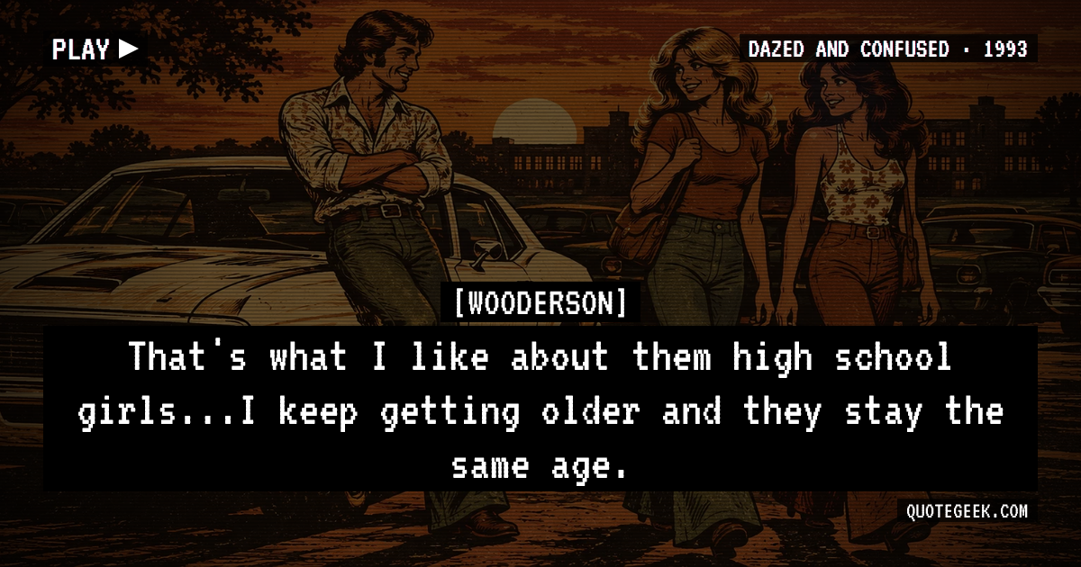 “That's what I like about them high school girls...I keep getting older and they stay the same age.” — Wooderson · Dazed and Confused. Illustrated QuoteGeek card.