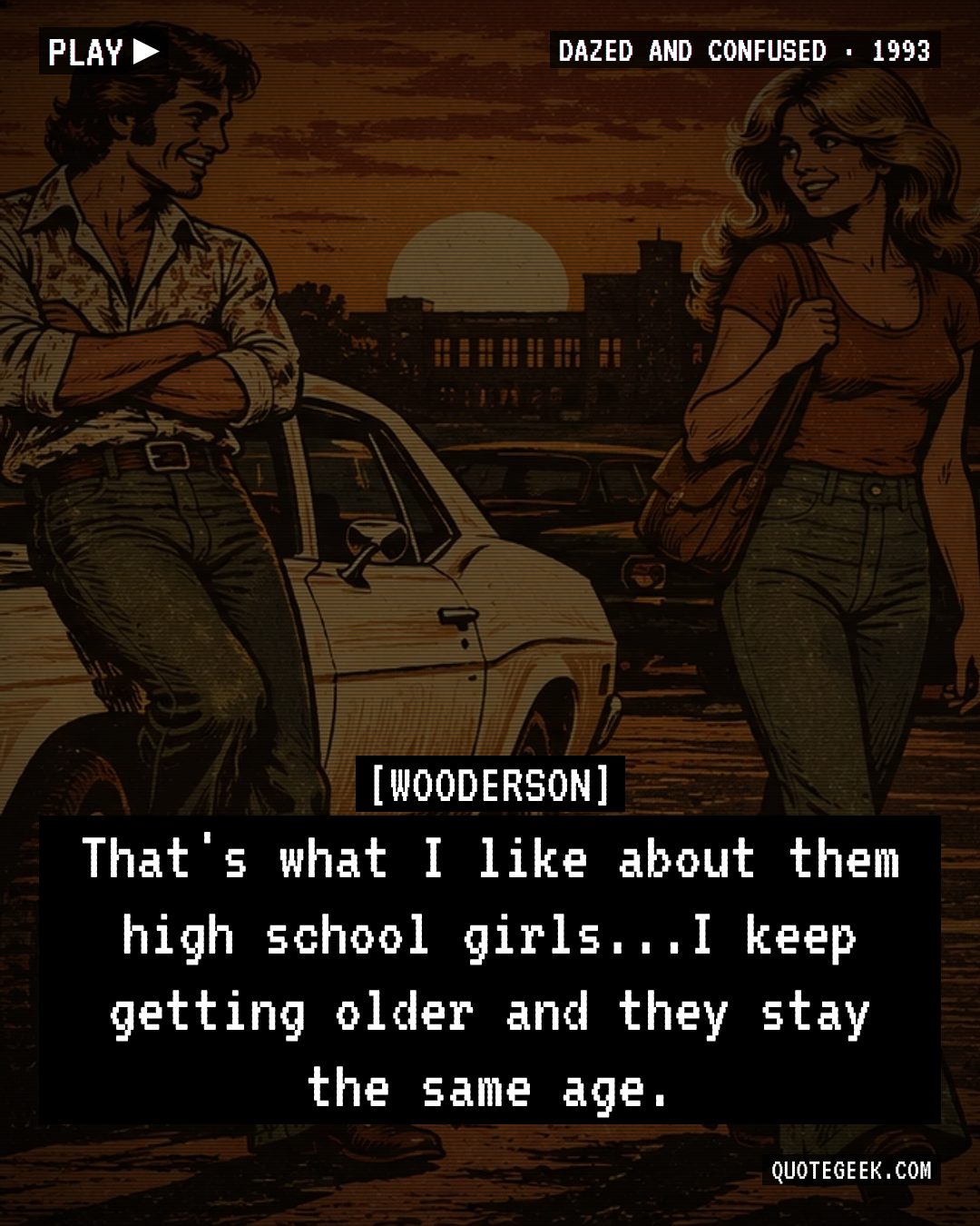“That's what I like about them high school girls...I keep getting older and they stay the same age.” — Wooderson · Dazed and Confused. Illustrated QuoteGeek card.