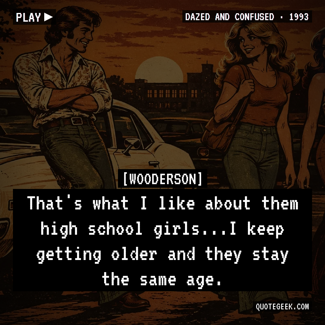 “That's what I like about them high school girls...I keep getting older and they stay the same age.” — Wooderson · Dazed and Confused. Illustrated QuoteGeek card.