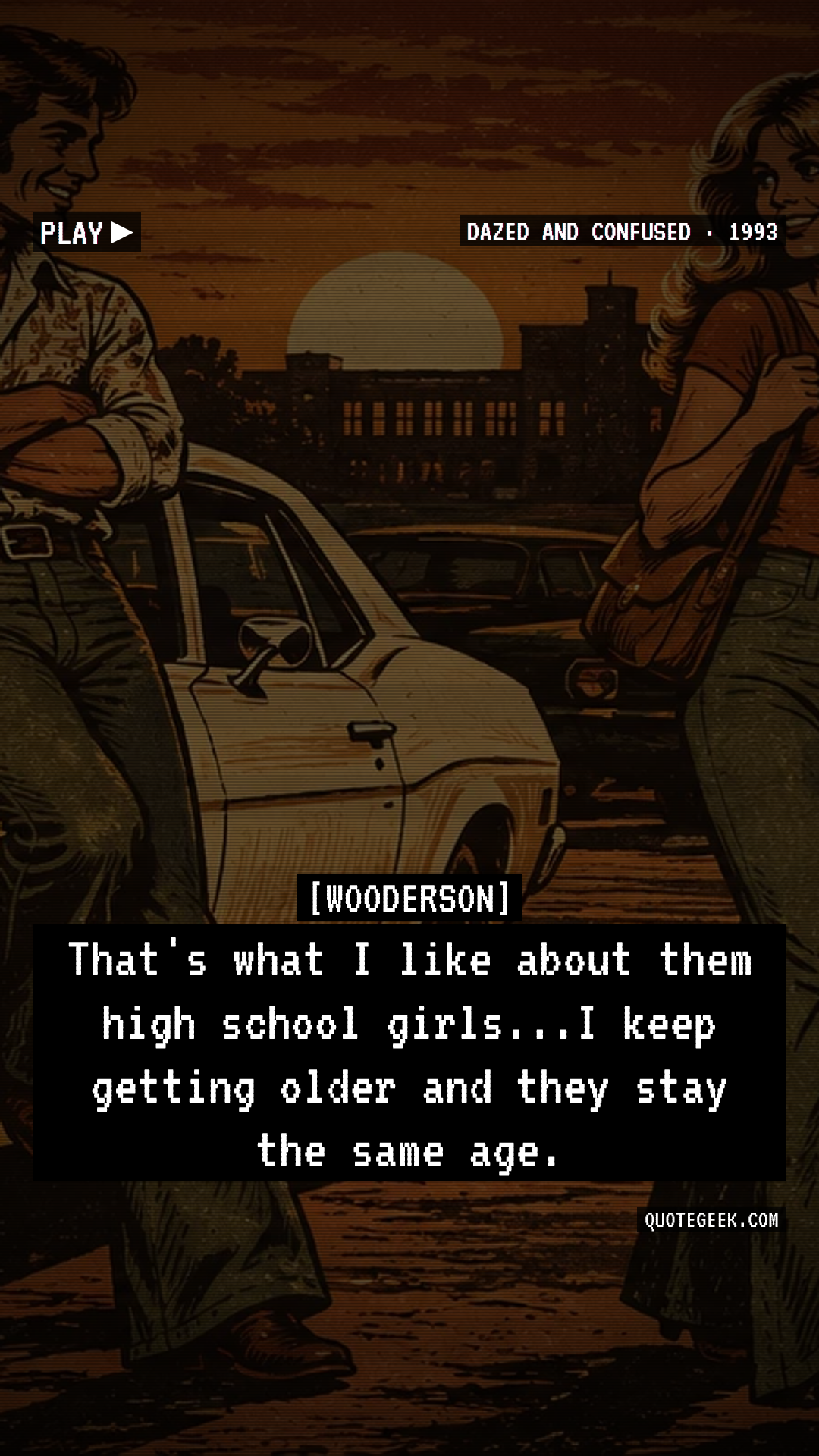 “That's what I like about them high school girls...I keep getting older and they stay the same age.” — Wooderson · Dazed and Confused. Illustrated QuoteGeek card.