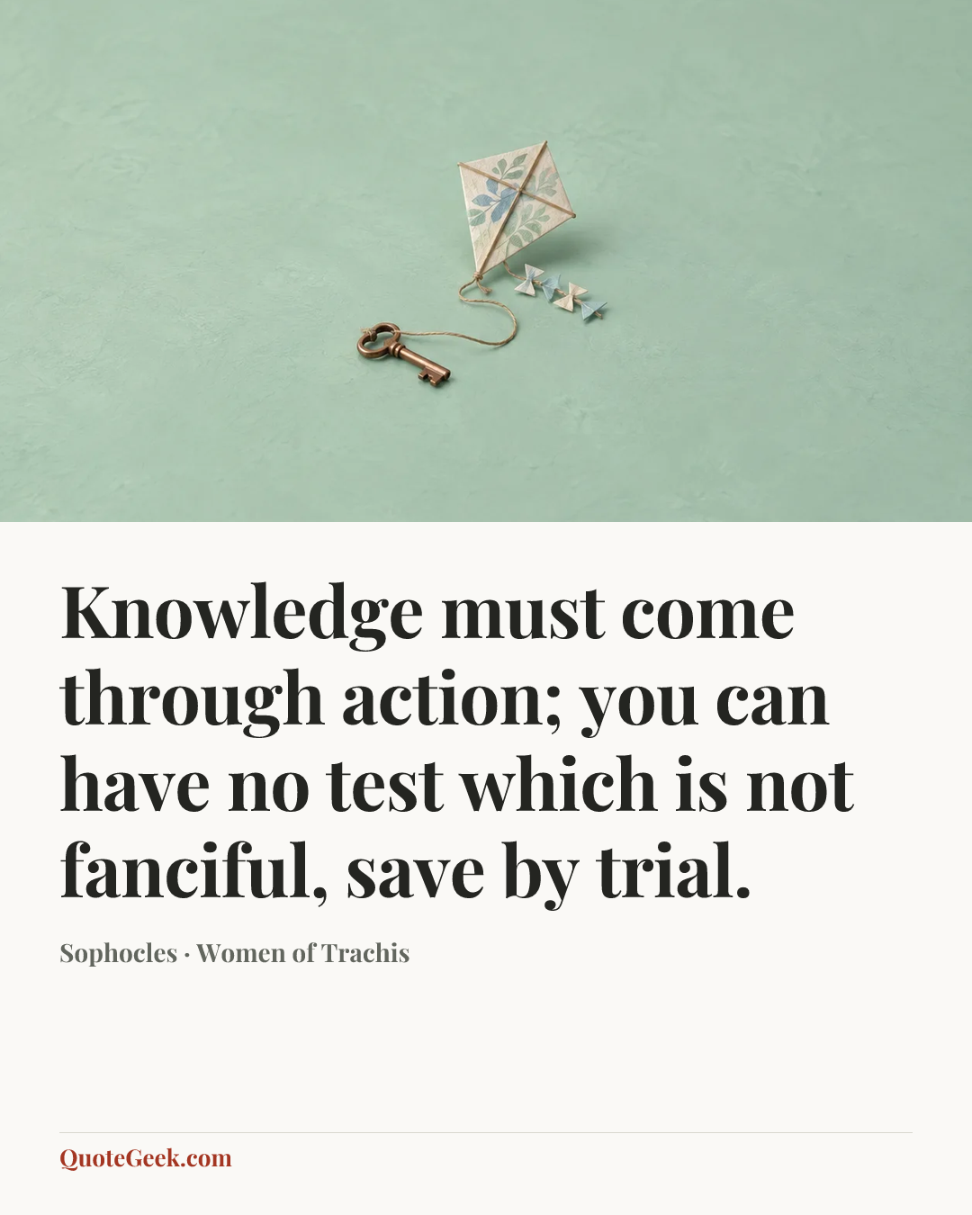 “Knowledge must come through action; you can have no test which is not fanciful, save by trial.” — Sophocles · Women of Trachis. Illustrated QuoteGeek card.