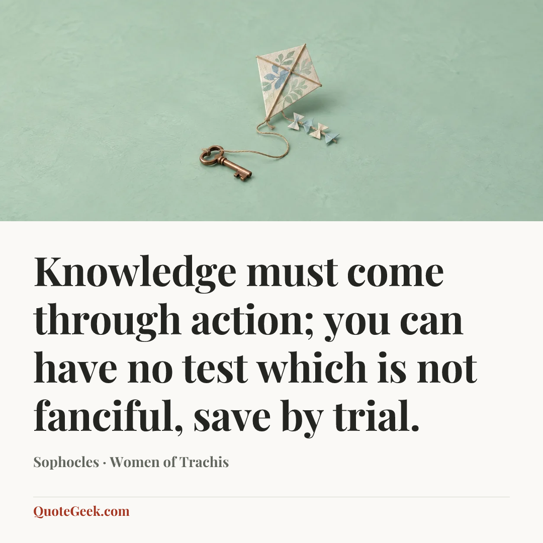 “Knowledge must come through action; you can have no test which is not fanciful, save by trial.” — Sophocles · Women of Trachis. Illustrated QuoteGeek card.