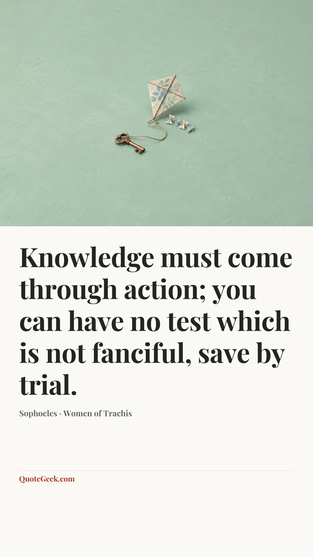 “Knowledge must come through action; you can have no test which is not fanciful, save by trial.” — Sophocles · Women of Trachis. Illustrated QuoteGeek card.