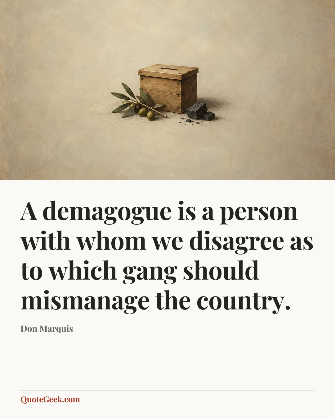 “A demagogue is a person with whom we disagree as to which gang should mismanage the country.” — Don Marquis. Illustrated QuoteGeek card.