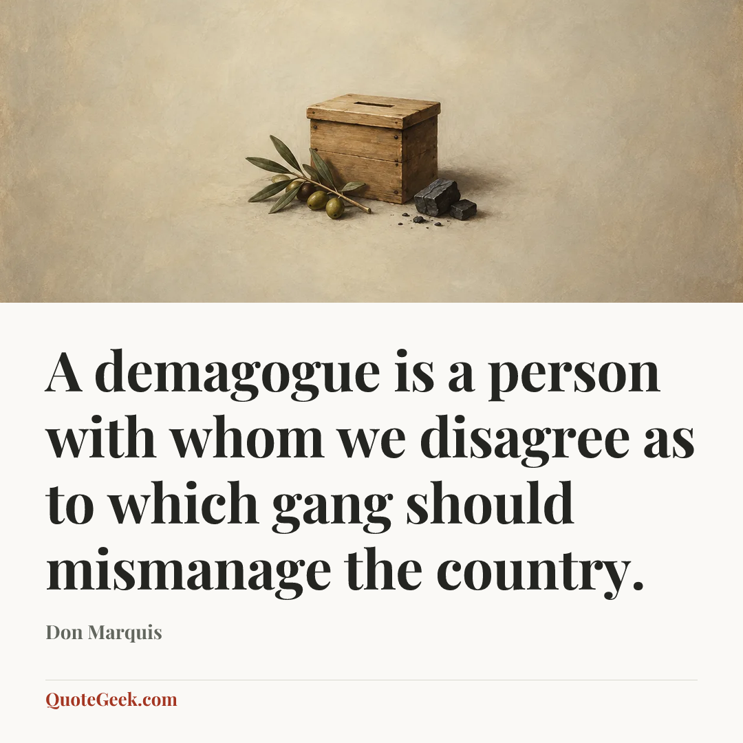 “A demagogue is a person with whom we disagree as to which gang should mismanage the country.” — Don Marquis. Illustrated QuoteGeek card.