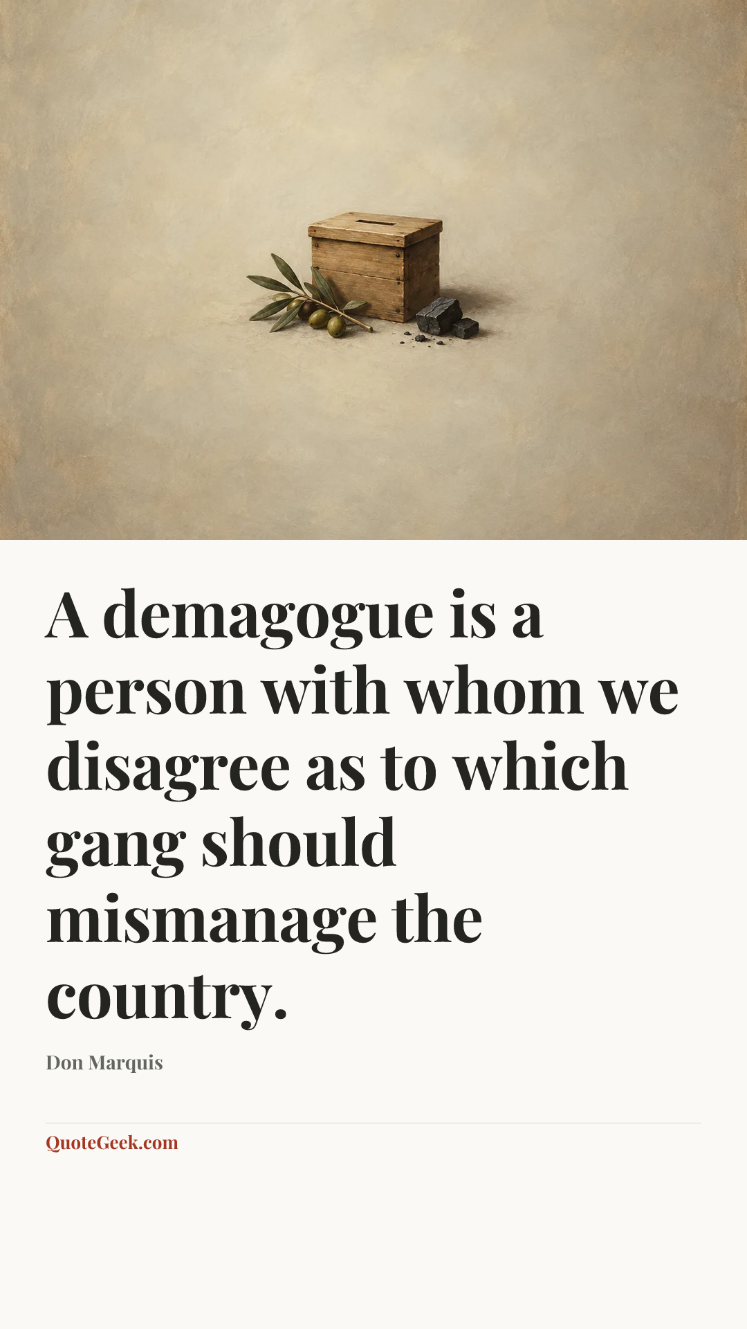 “A demagogue is a person with whom we disagree as to which gang should mismanage the country.” — Don Marquis. Illustrated QuoteGeek card.