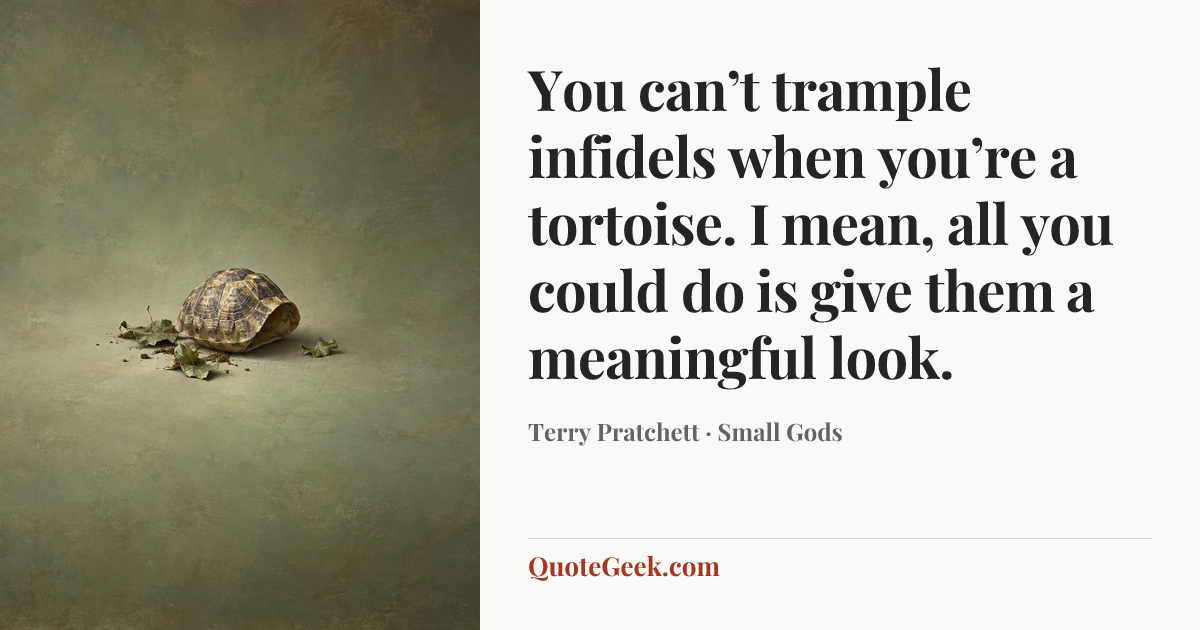 “You can’t trample infidels when you’re a tortoise. I mean, all you could do is give them a meaningful look.” — Terry Pratchett · Small Gods. Illustrated QuoteGeek card.