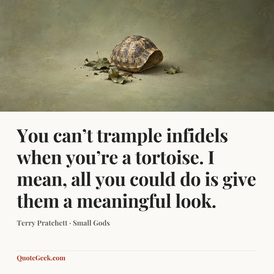 “You can’t trample infidels when you’re a tortoise. I mean, all you could do is give them a meaningful look.” — Terry Pratchett · Small Gods. Illustrated QuoteGeek card.