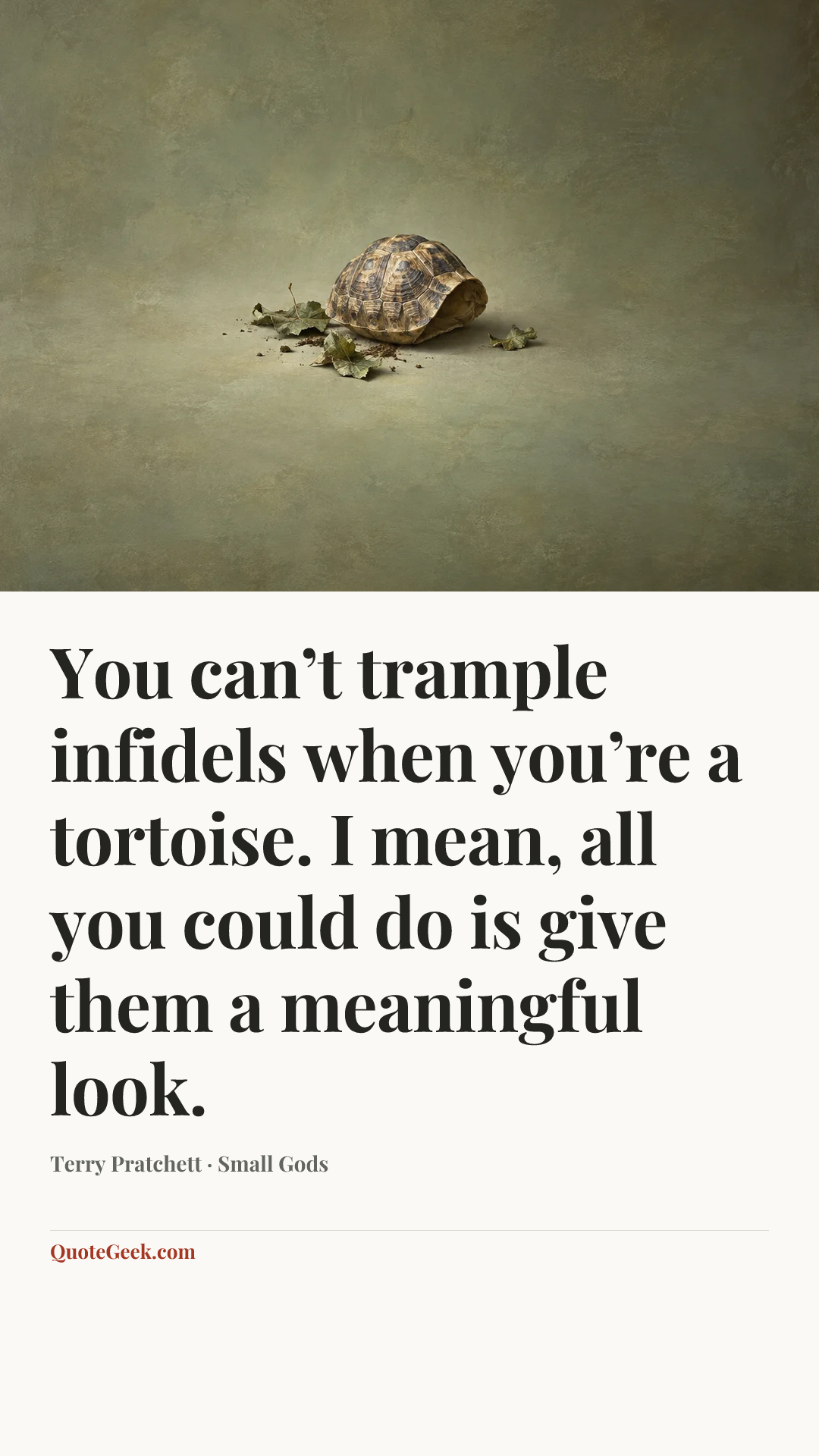 “You can’t trample infidels when you’re a tortoise. I mean, all you could do is give them a meaningful look.” — Terry Pratchett · Small Gods. Illustrated QuoteGeek card.