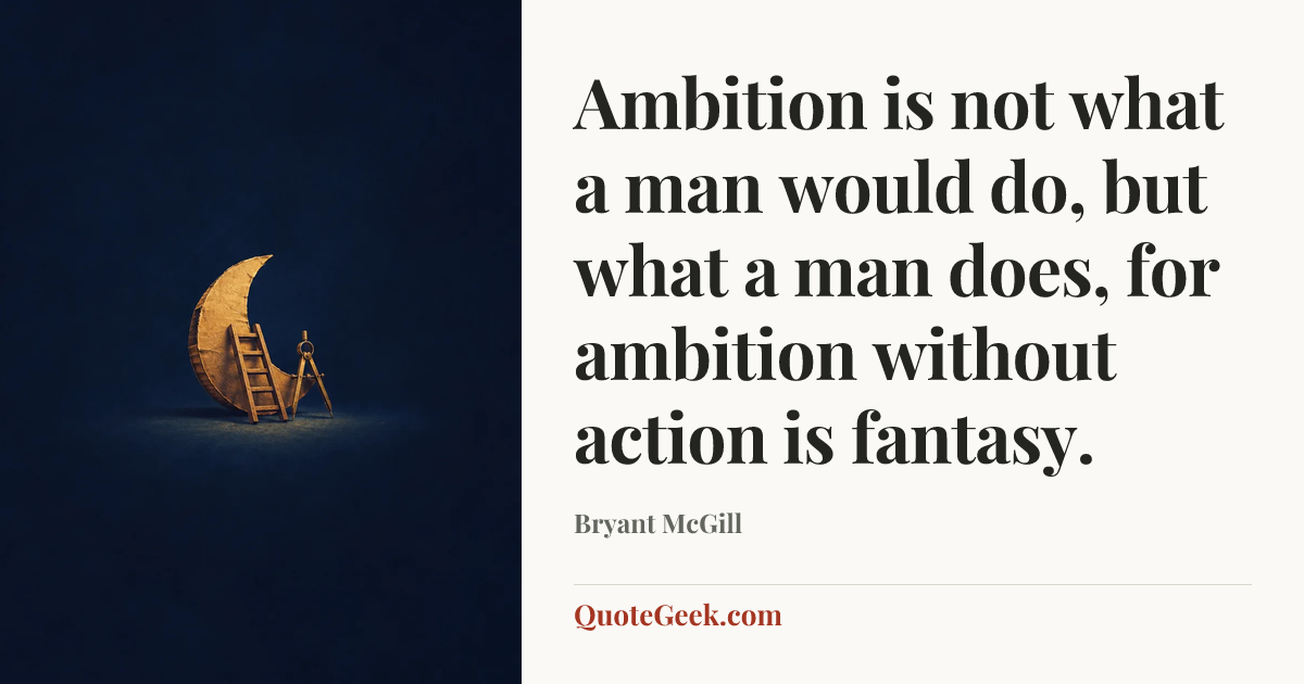 “Ambition is not what a man would do, but what a man does, for ambition without action is fantasy.” — Bryant McGill. Illustrated QuoteGeek card.