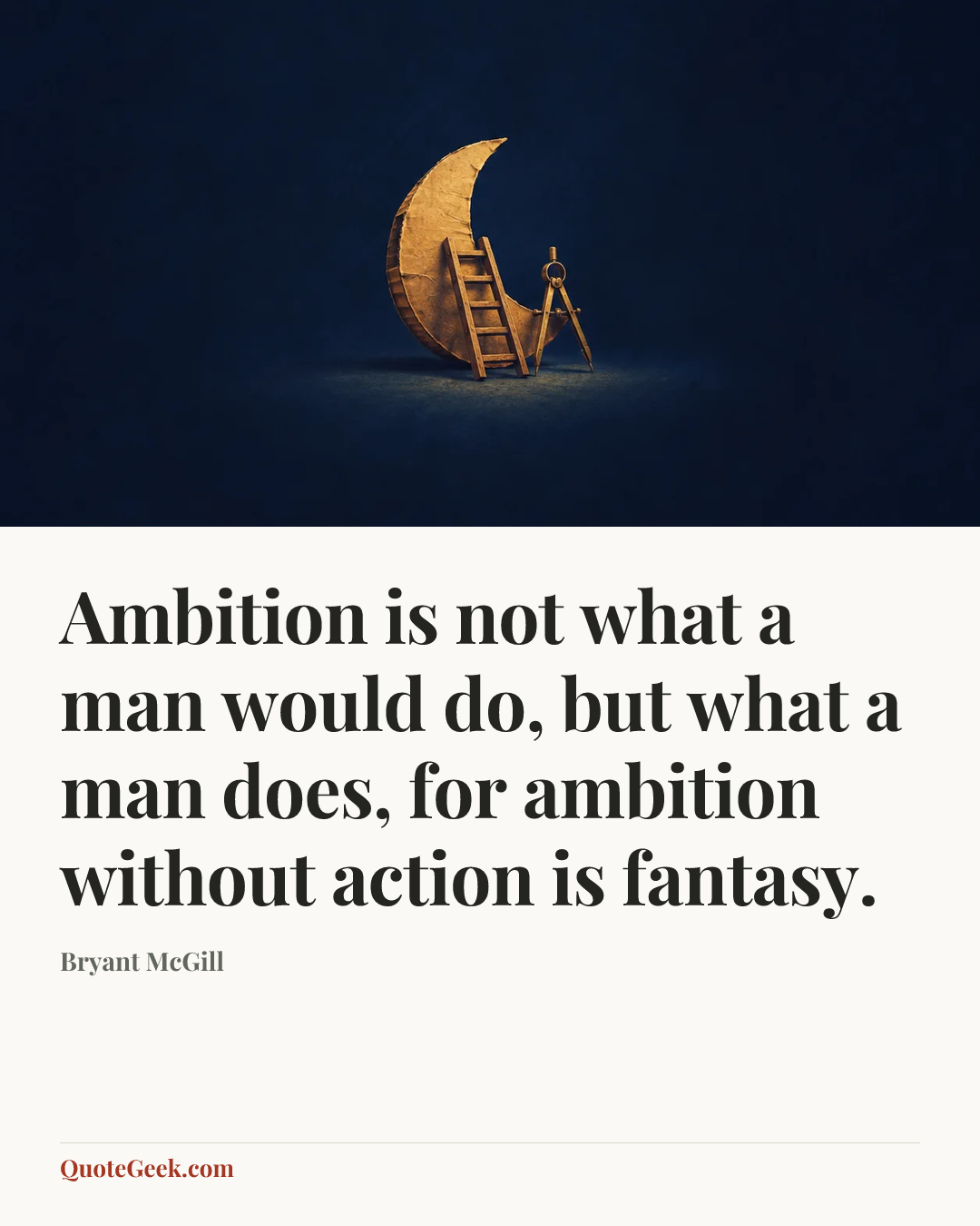 “Ambition is not what a man would do, but what a man does, for ambition without action is fantasy.” — Bryant McGill. Illustrated QuoteGeek card.