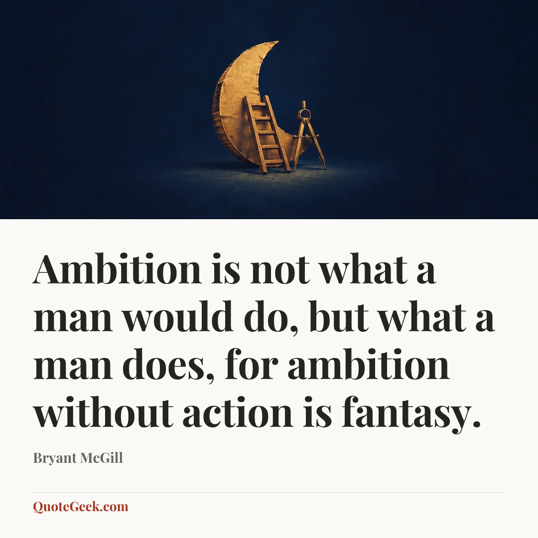 “Ambition is not what a man would do, but what a man does, for ambition without action is fantasy.” — Bryant McGill. Illustrated QuoteGeek card.