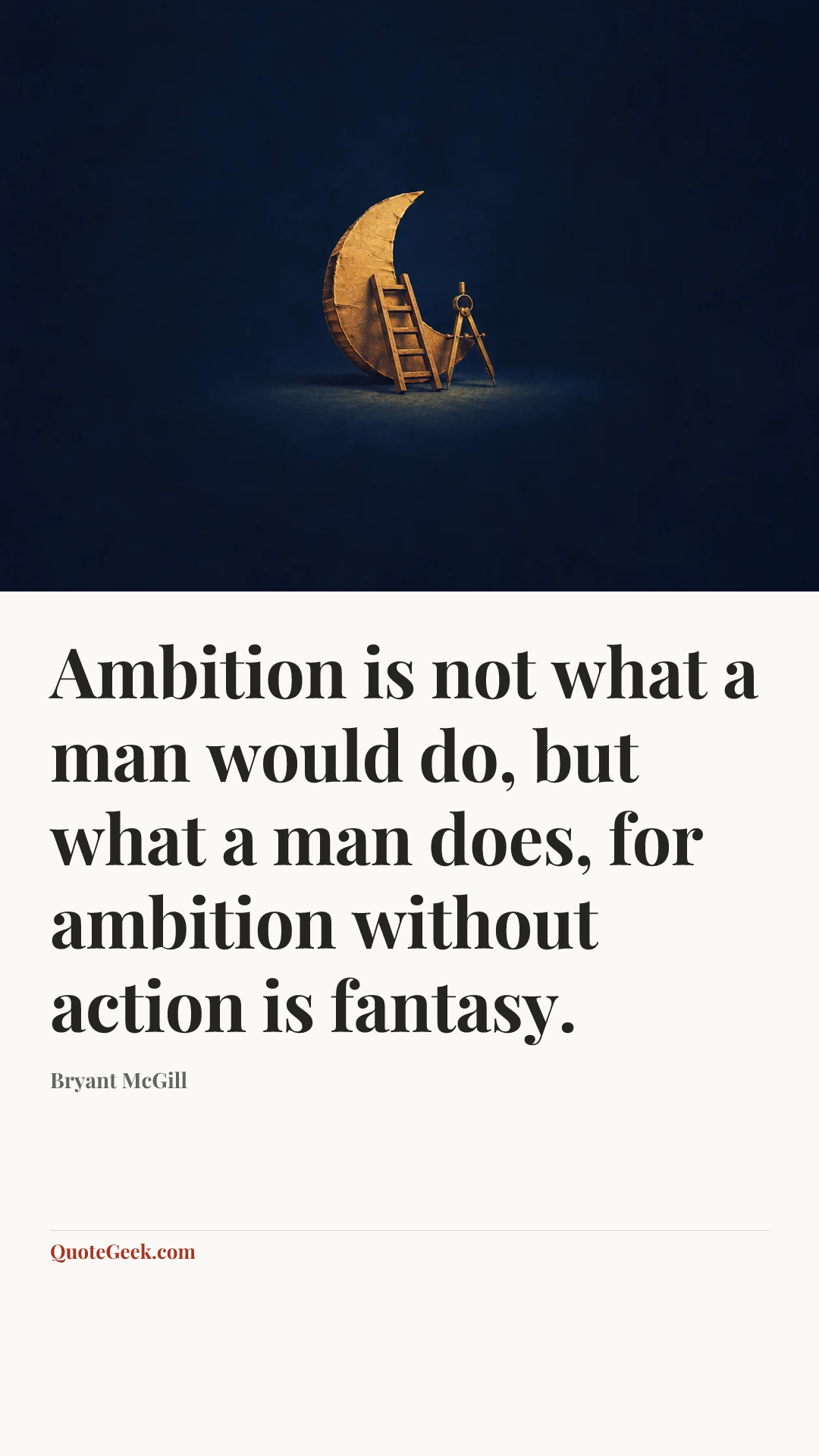 “Ambition is not what a man would do, but what a man does, for ambition without action is fantasy.” — Bryant McGill. Illustrated QuoteGeek card.