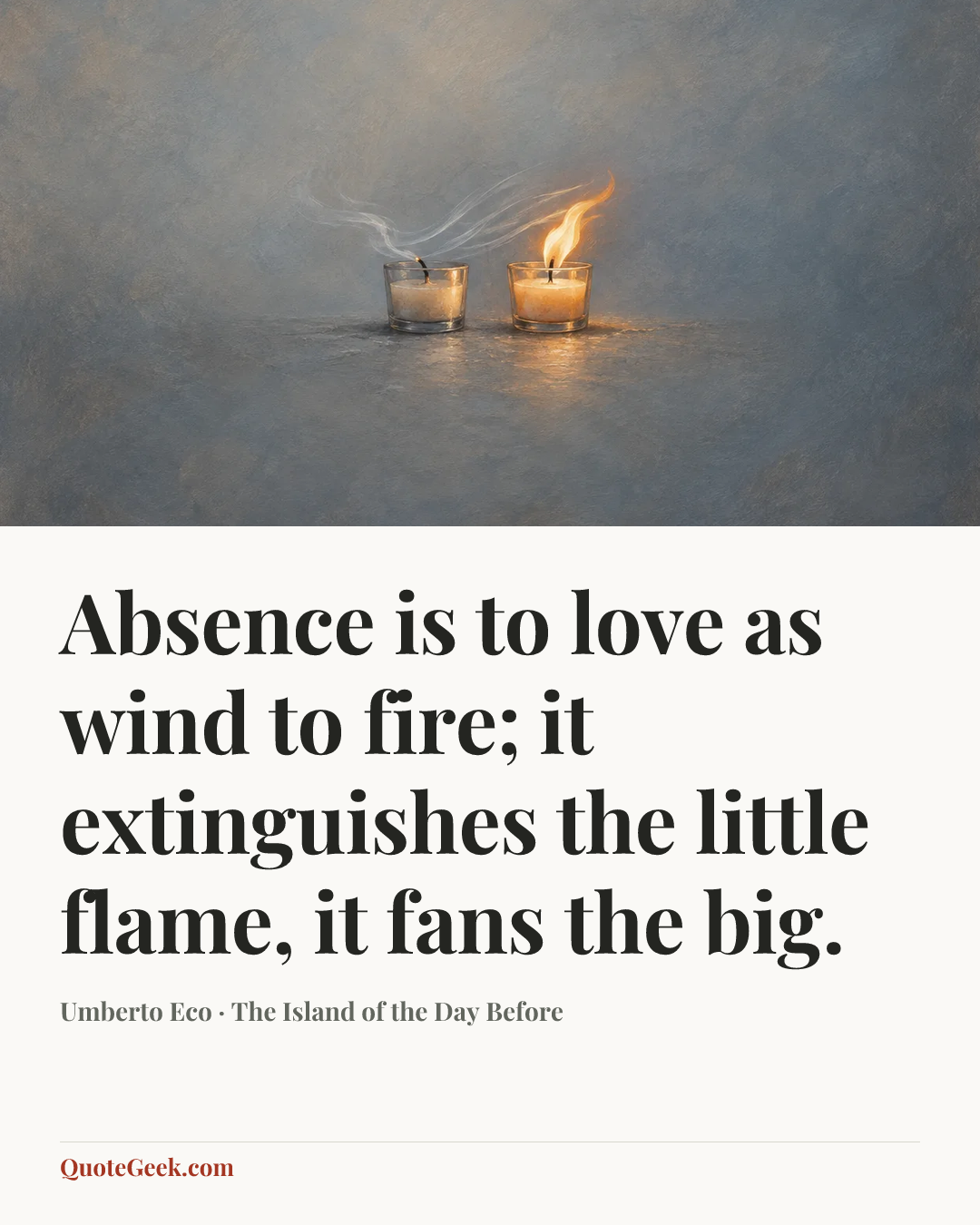 “Absence is to love as wind to fire; it extinguishes the little flame, it fans the big.” — Umberto Eco · The Island of the Day Before. Illustrated QuoteGeek card.
