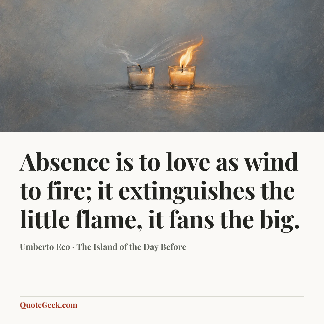 “Absence is to love as wind to fire; it extinguishes the little flame, it fans the big.” — Umberto Eco · The Island of the Day Before. Illustrated QuoteGeek card.
