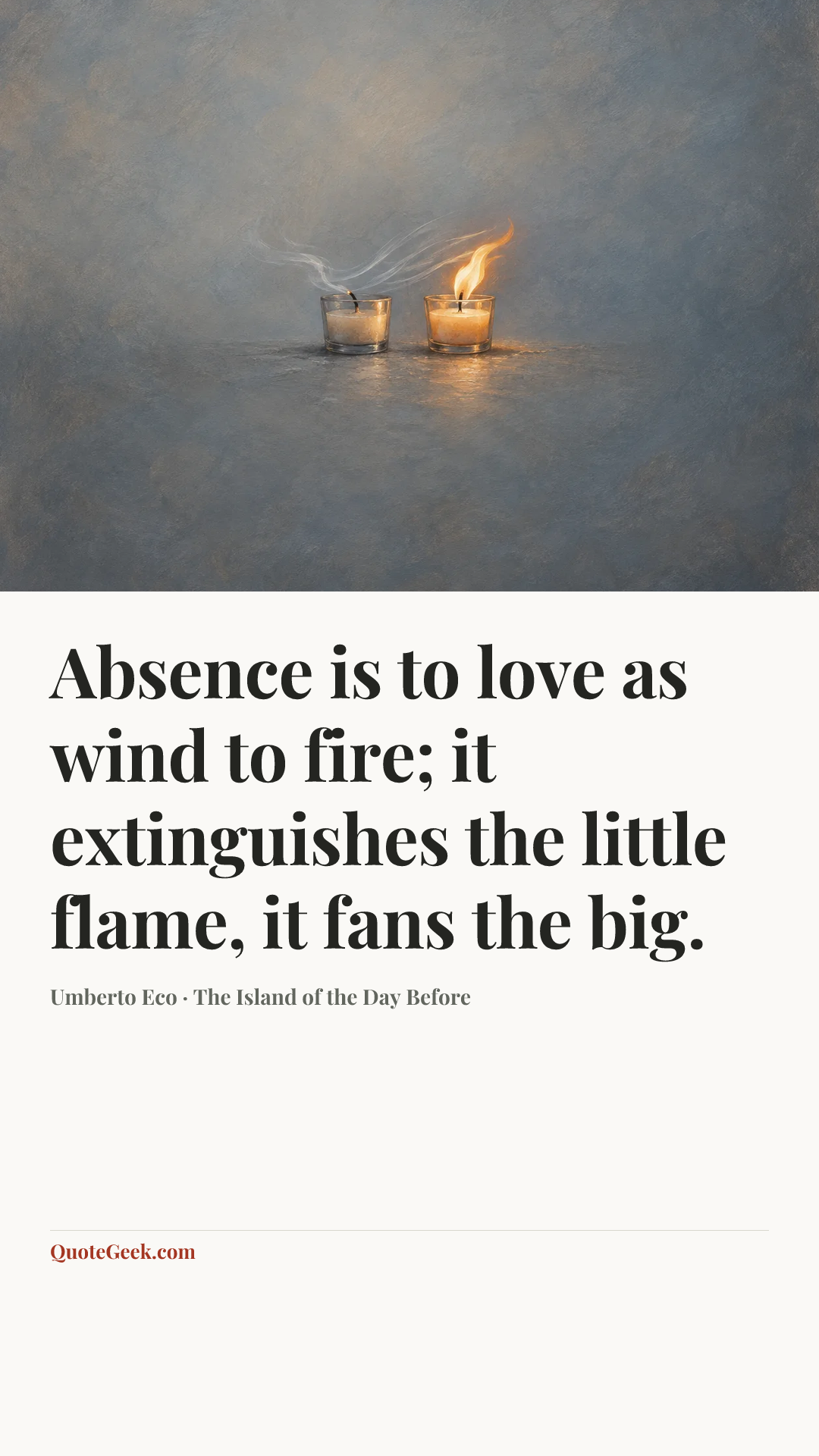 “Absence is to love as wind to fire; it extinguishes the little flame, it fans the big.” — Umberto Eco · The Island of the Day Before. Illustrated QuoteGeek card.